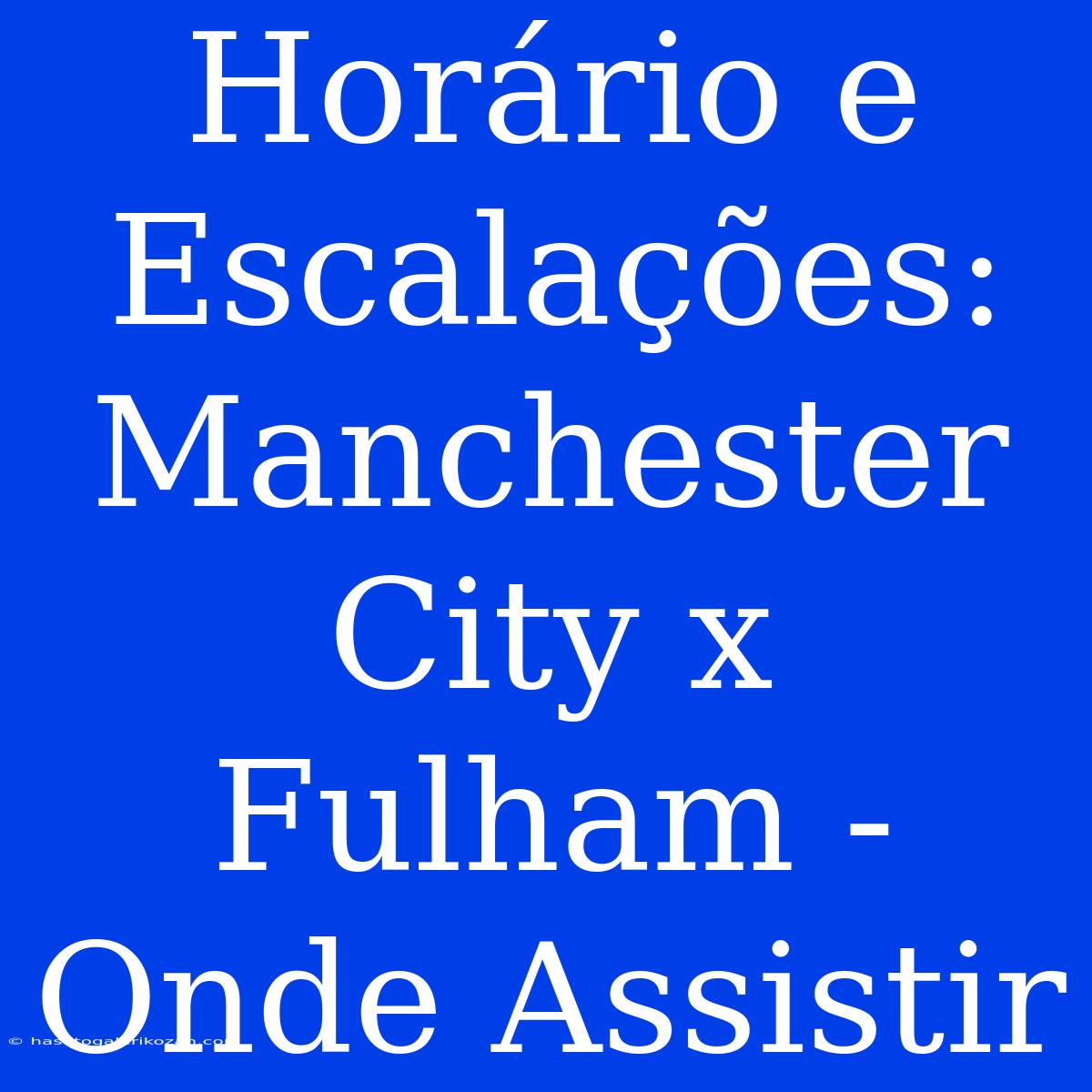 Horário E Escalações: Manchester City X Fulham - Onde Assistir