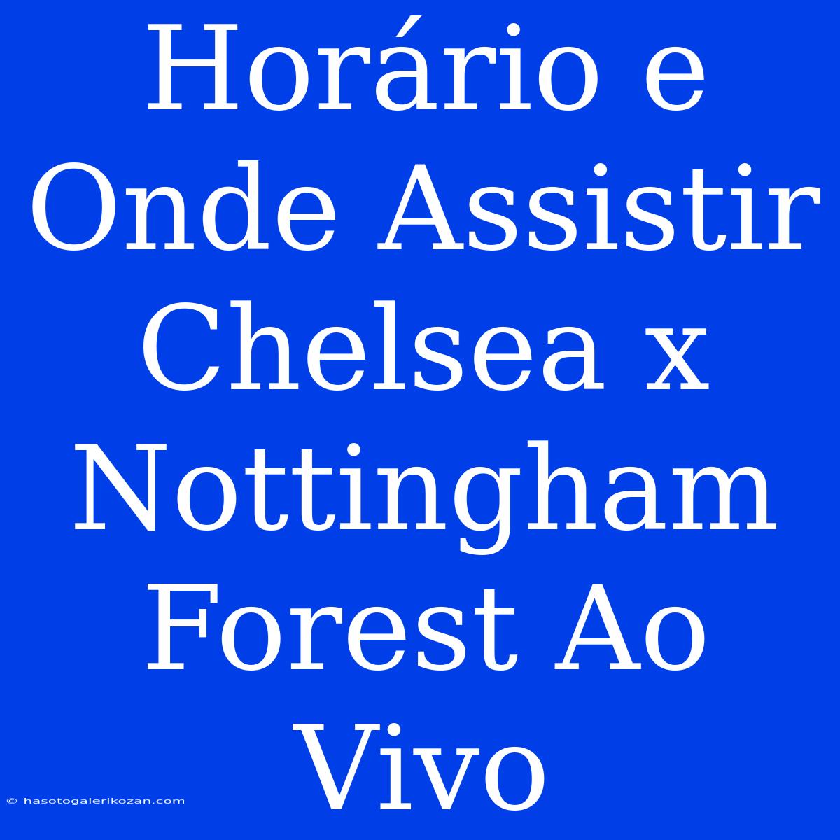 Horário E Onde Assistir Chelsea X Nottingham Forest Ao Vivo