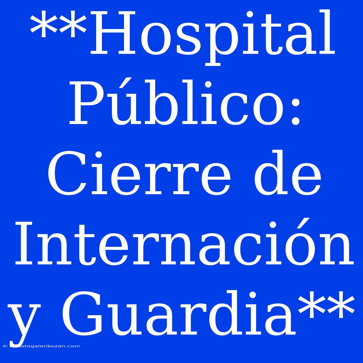 **Hospital Público: Cierre De Internación Y Guardia**