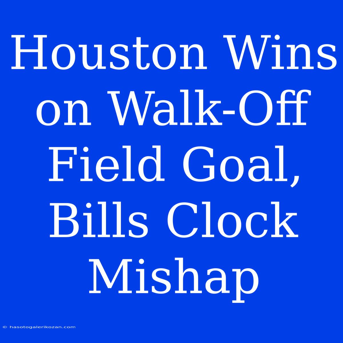 Houston Wins On Walk-Off Field Goal, Bills Clock Mishap