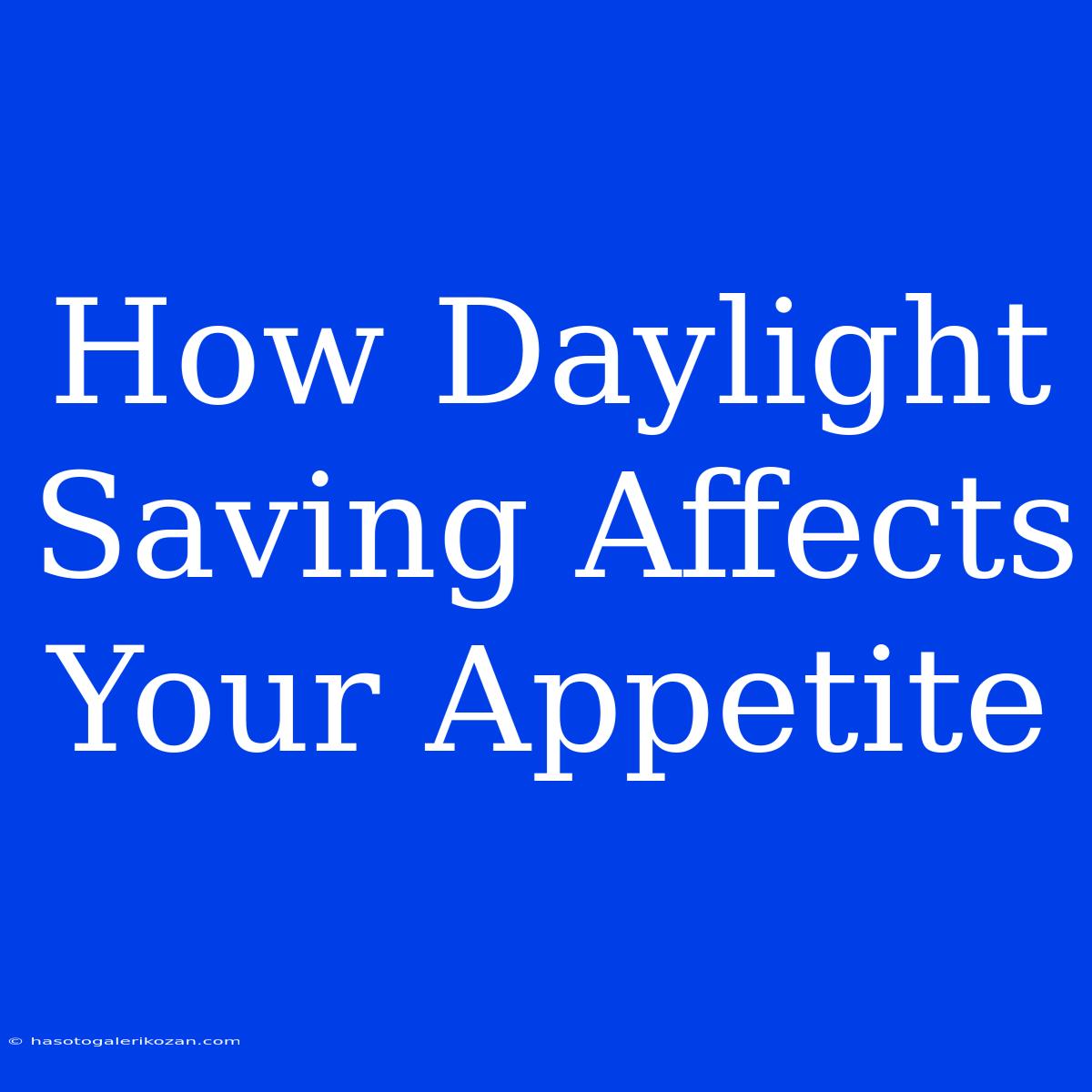 How Daylight Saving Affects Your Appetite