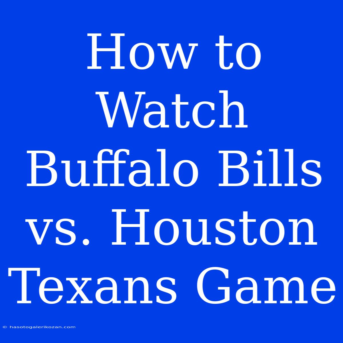 How To Watch Buffalo Bills Vs. Houston Texans Game