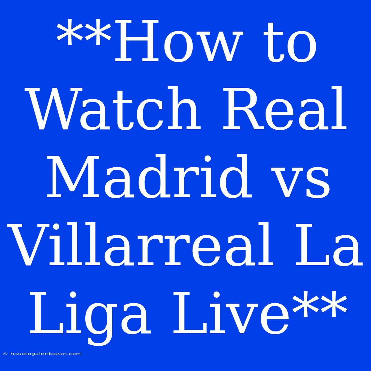 **How To Watch Real Madrid Vs Villarreal La Liga Live**