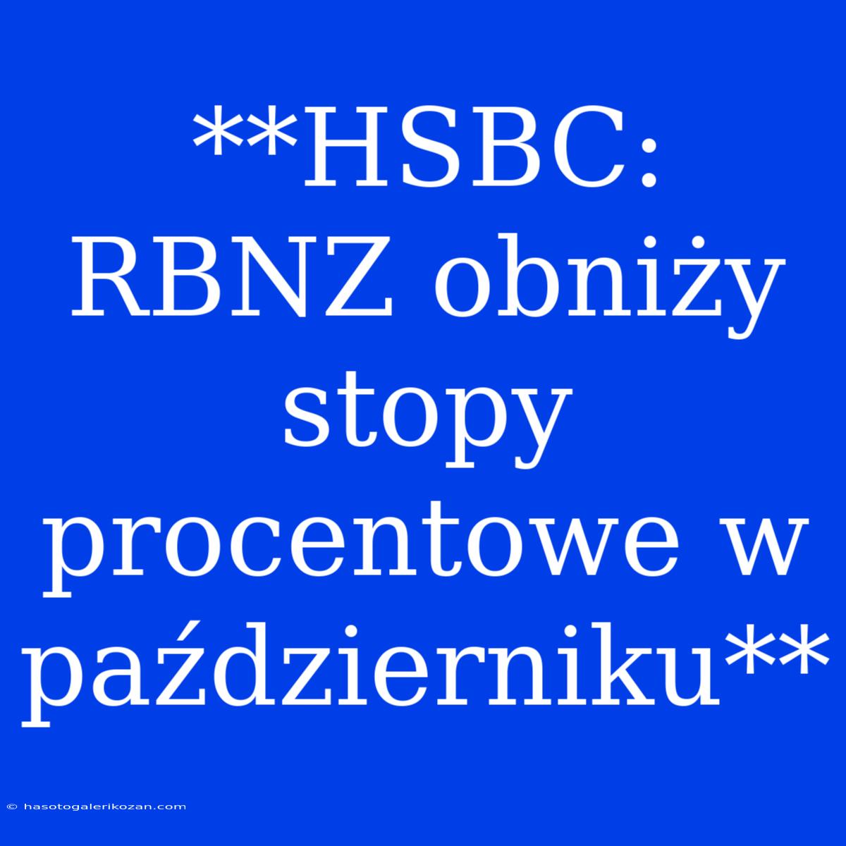 **HSBC: RBNZ Obniży Stopy Procentowe W Październiku**