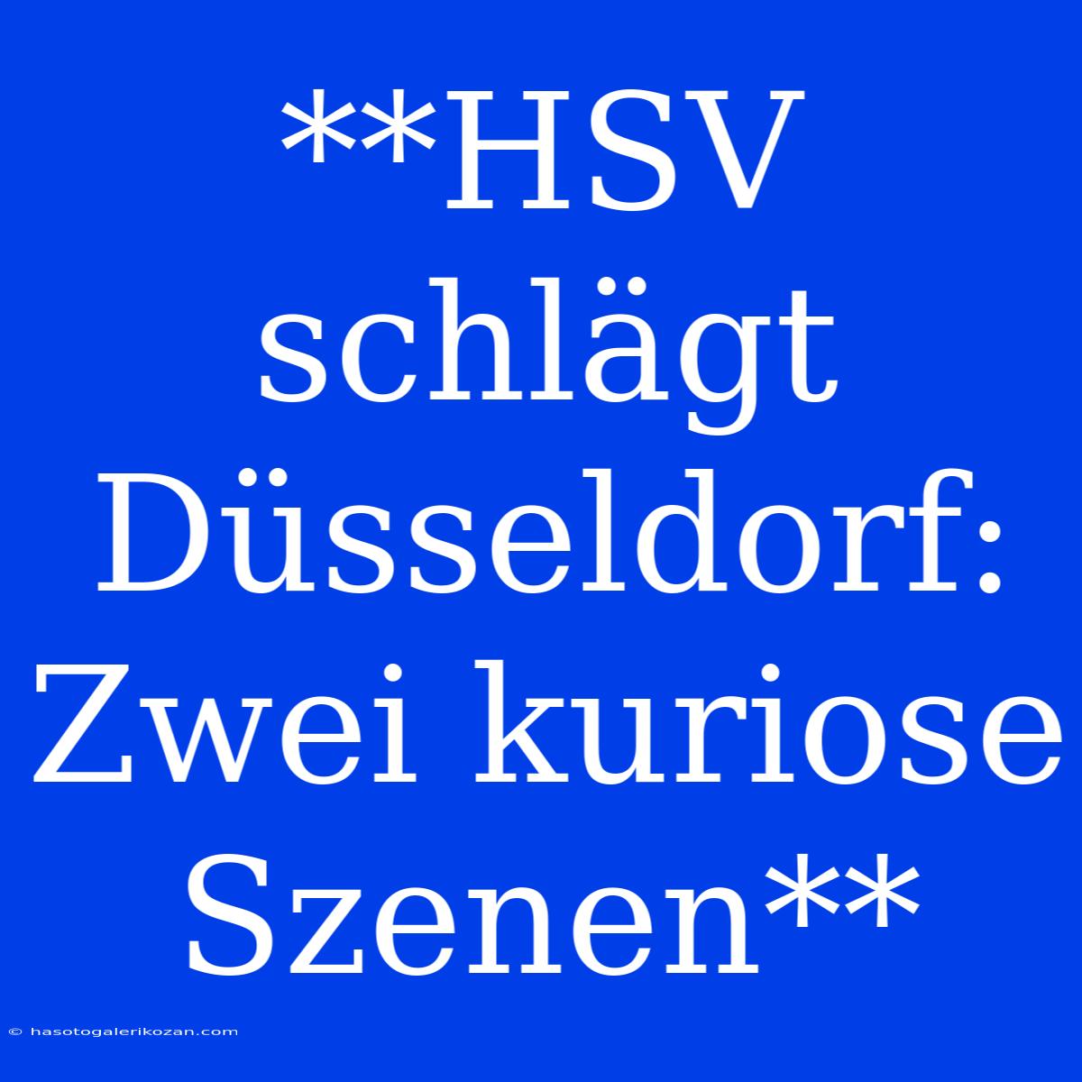 **HSV Schlägt Düsseldorf: Zwei Kuriose Szenen**