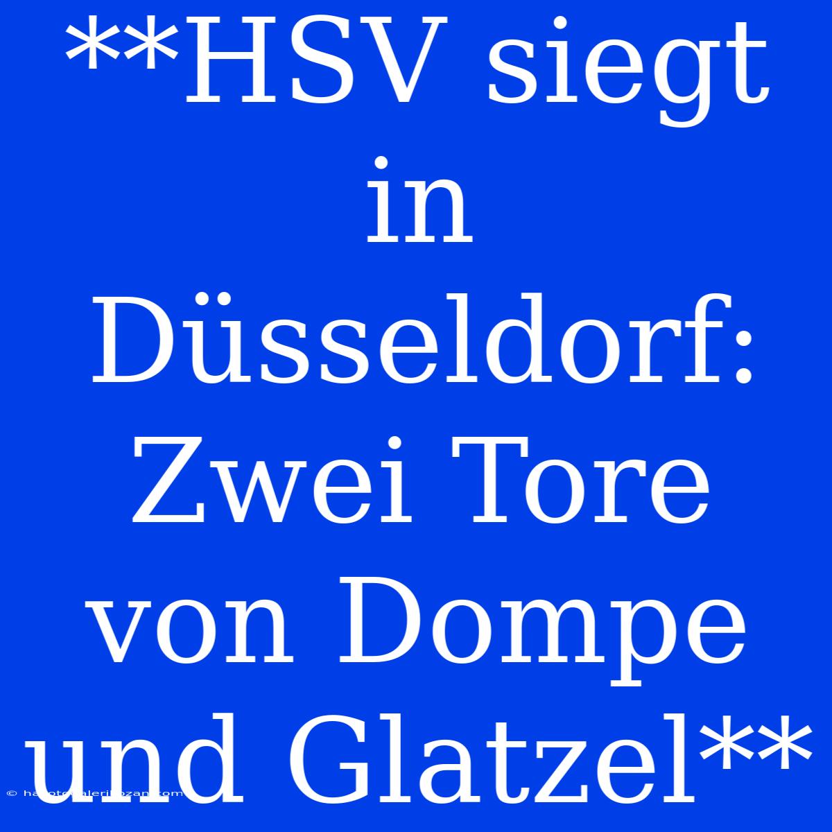 **HSV Siegt In Düsseldorf: Zwei Tore Von Dompe Und Glatzel**