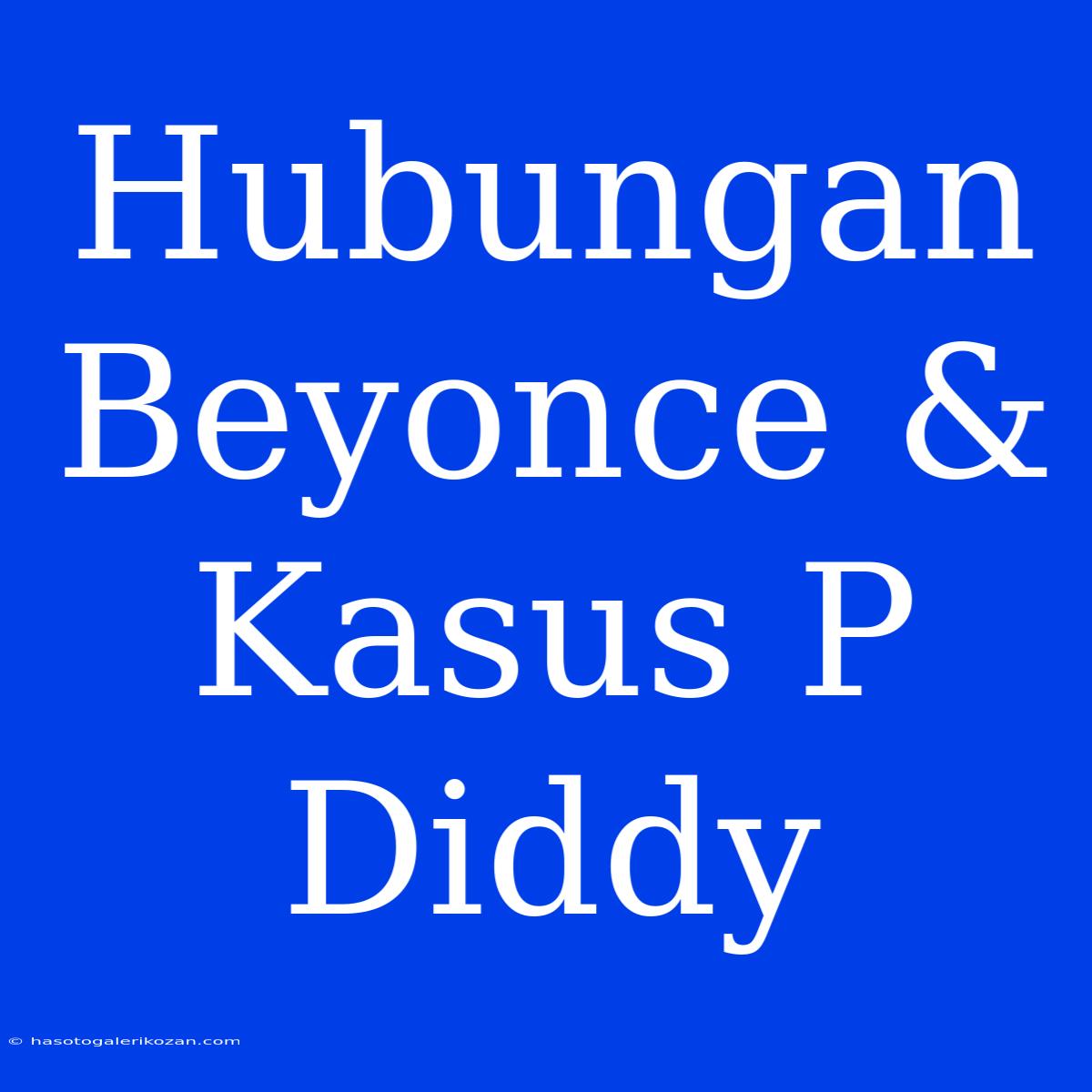 Hubungan Beyonce & Kasus P Diddy