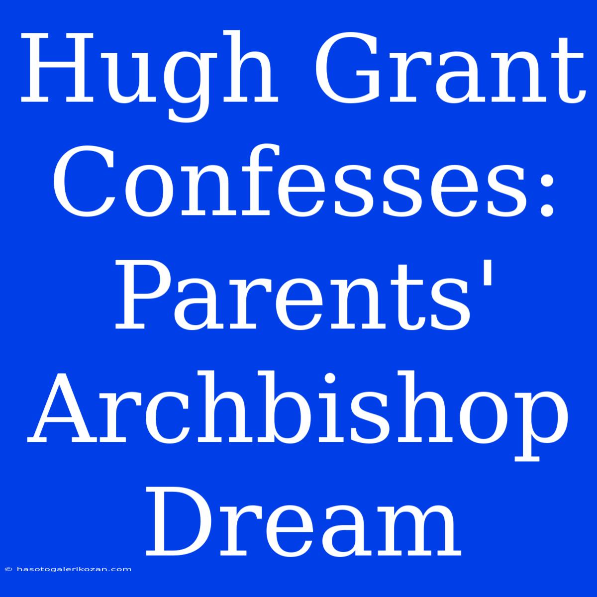 Hugh Grant Confesses: Parents' Archbishop Dream