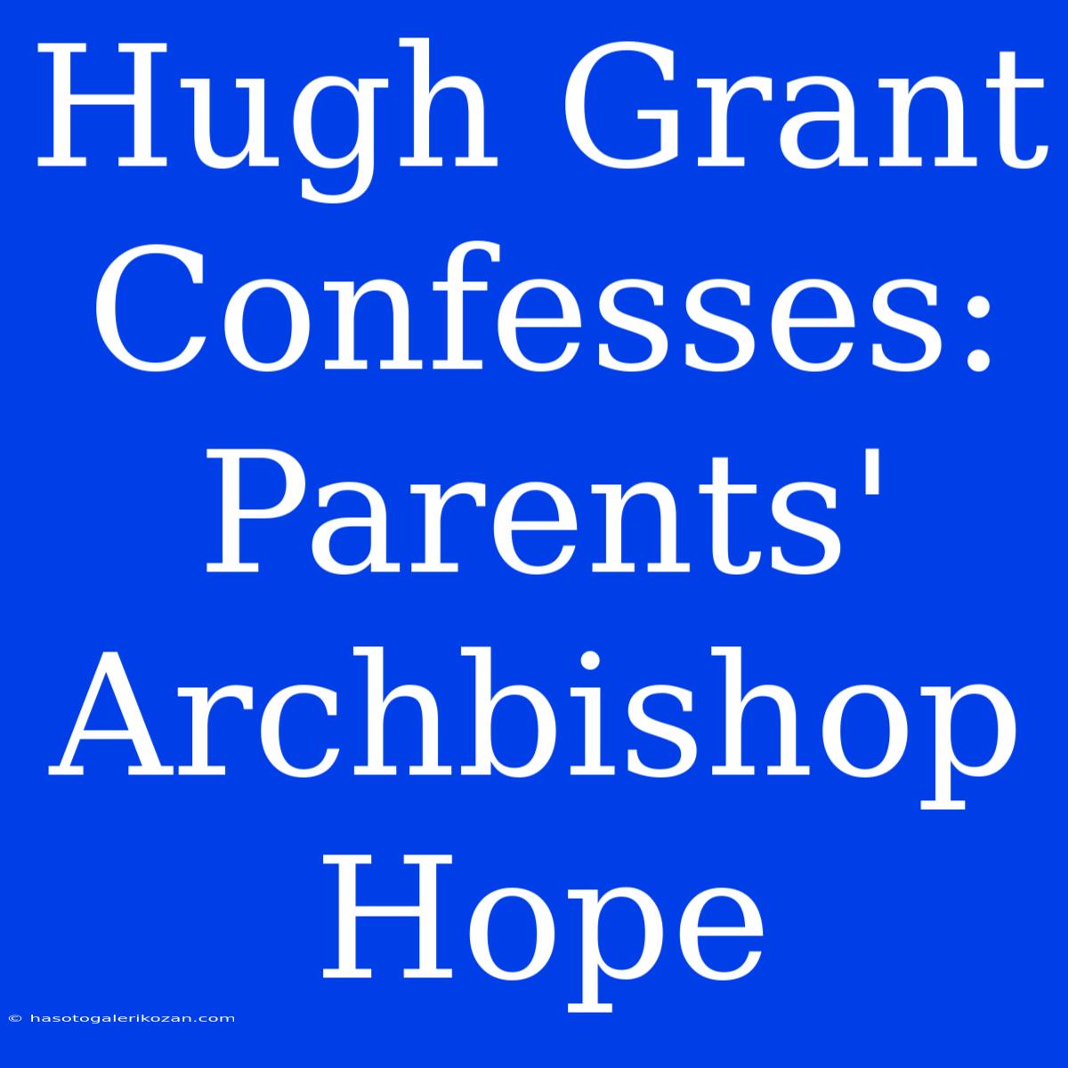 Hugh Grant Confesses: Parents' Archbishop Hope