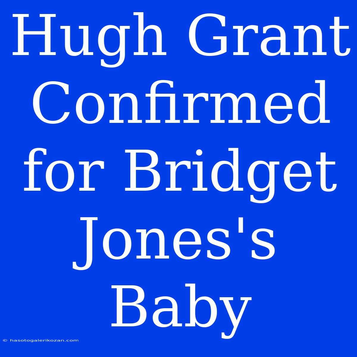 Hugh Grant Confirmed For Bridget Jones's Baby  