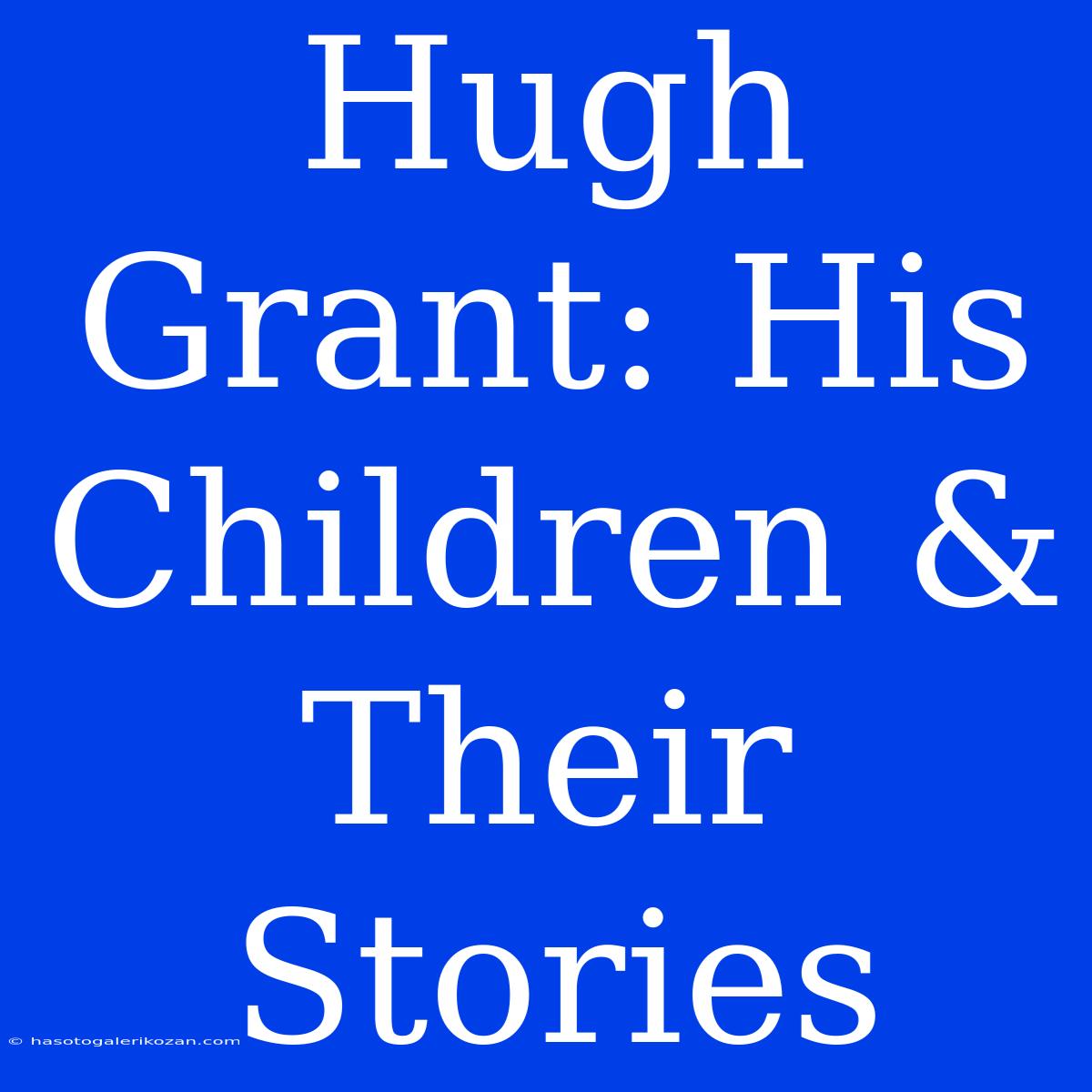 Hugh Grant: His Children & Their Stories