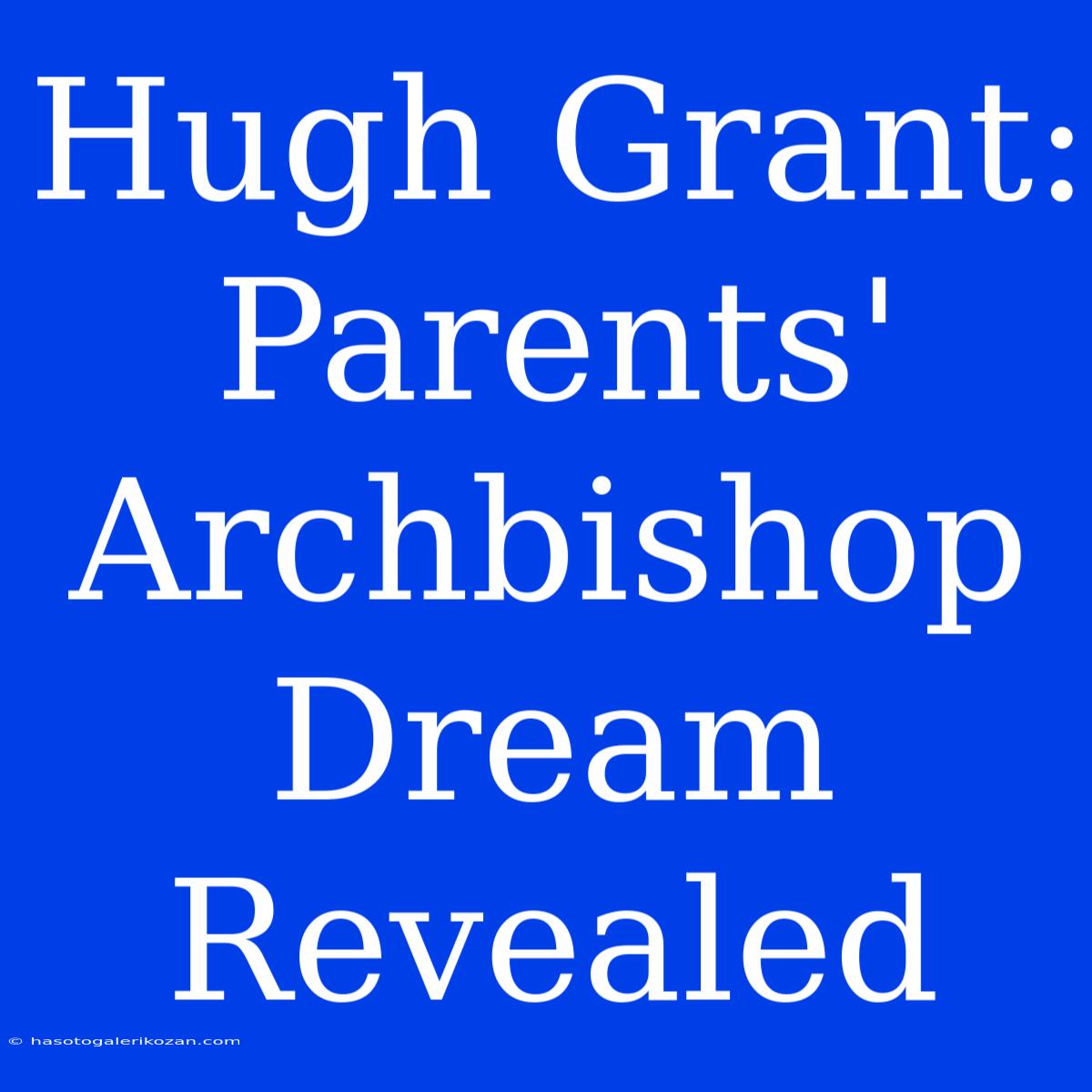 Hugh Grant: Parents' Archbishop Dream Revealed