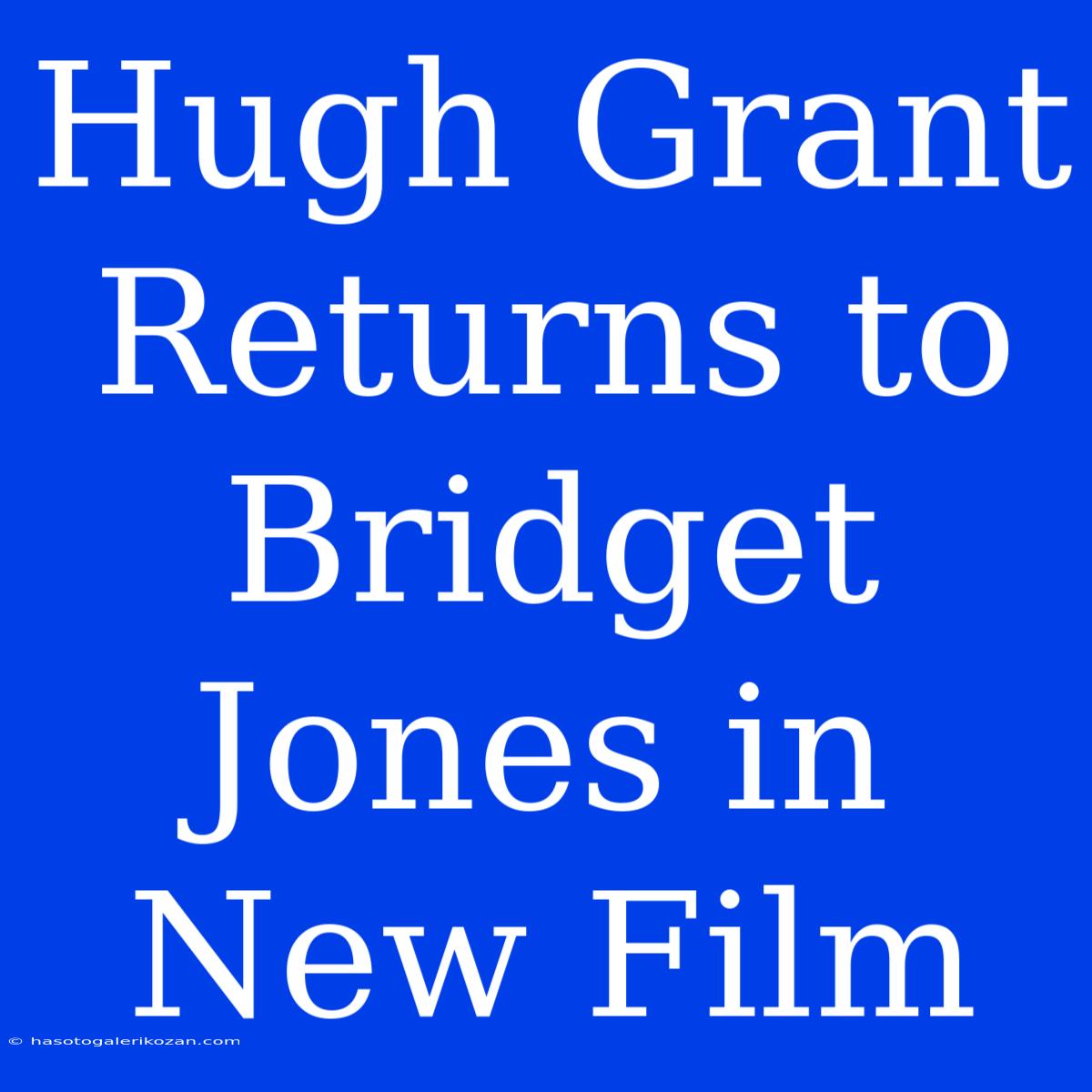 Hugh Grant Returns To Bridget Jones In New Film 