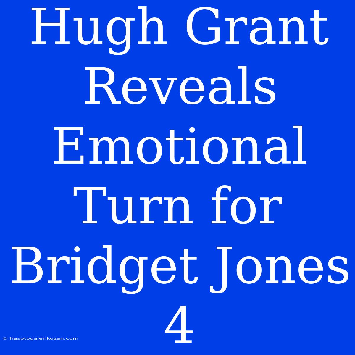 Hugh Grant Reveals Emotional Turn For Bridget Jones 4