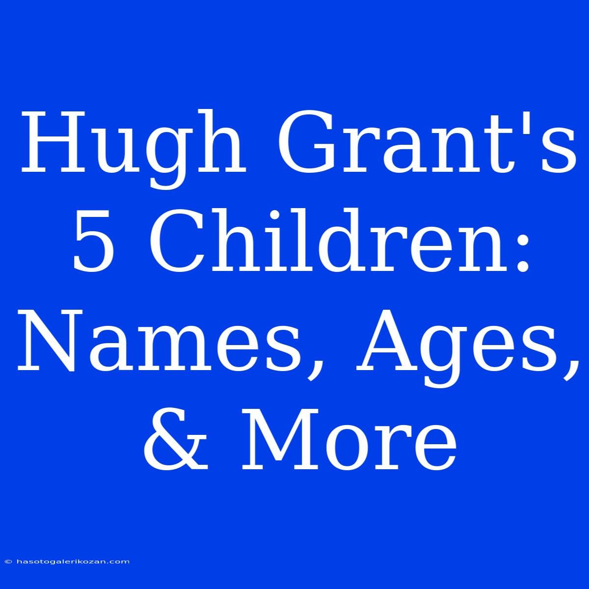 Hugh Grant's 5 Children: Names, Ages, & More