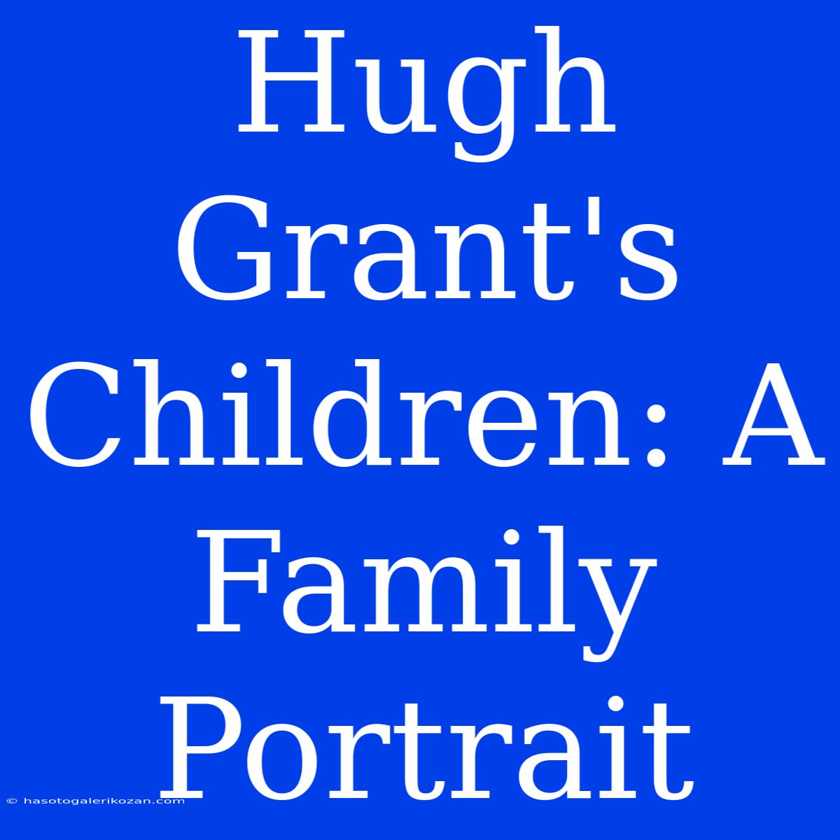 Hugh Grant's Children: A Family Portrait