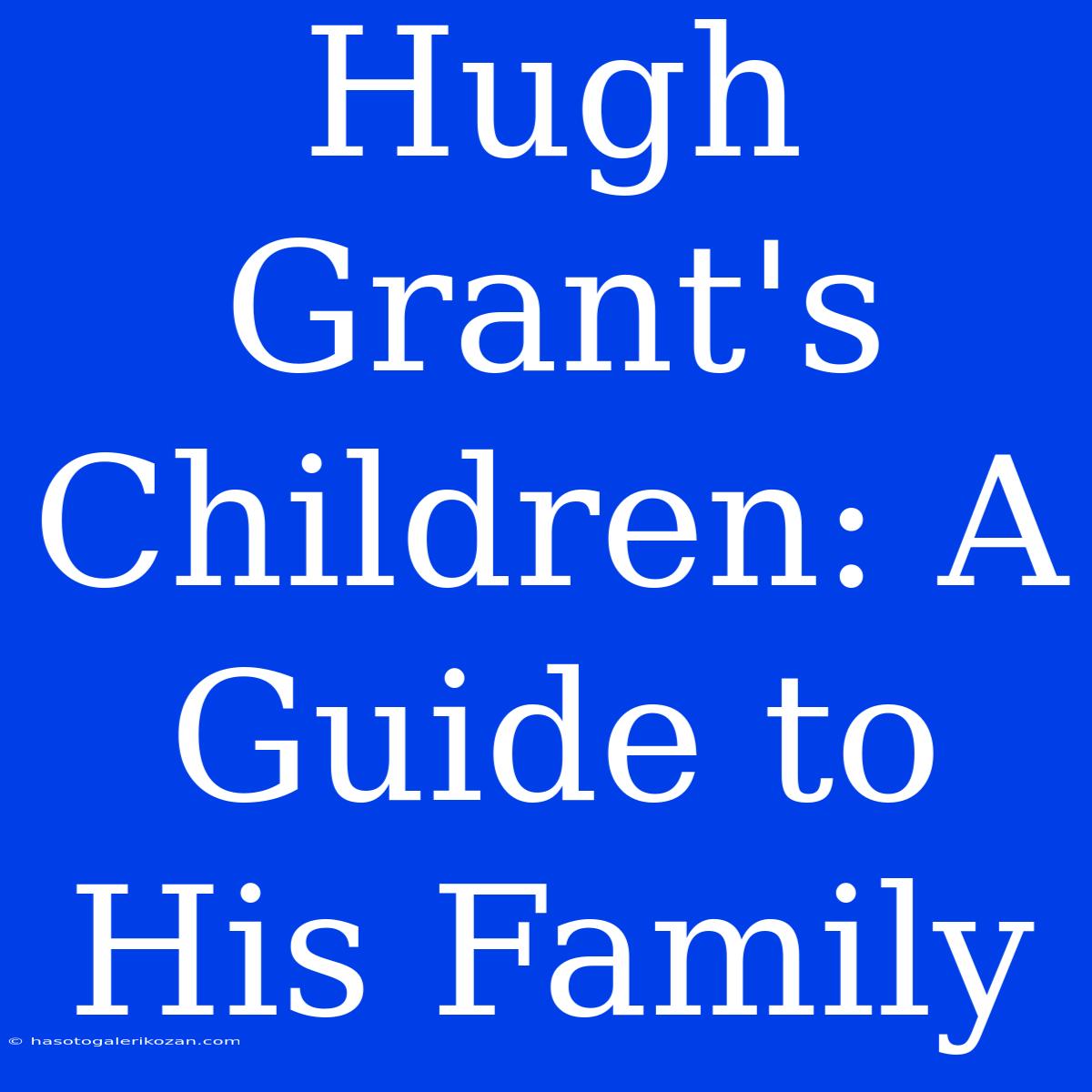 Hugh Grant's Children: A Guide To His Family 