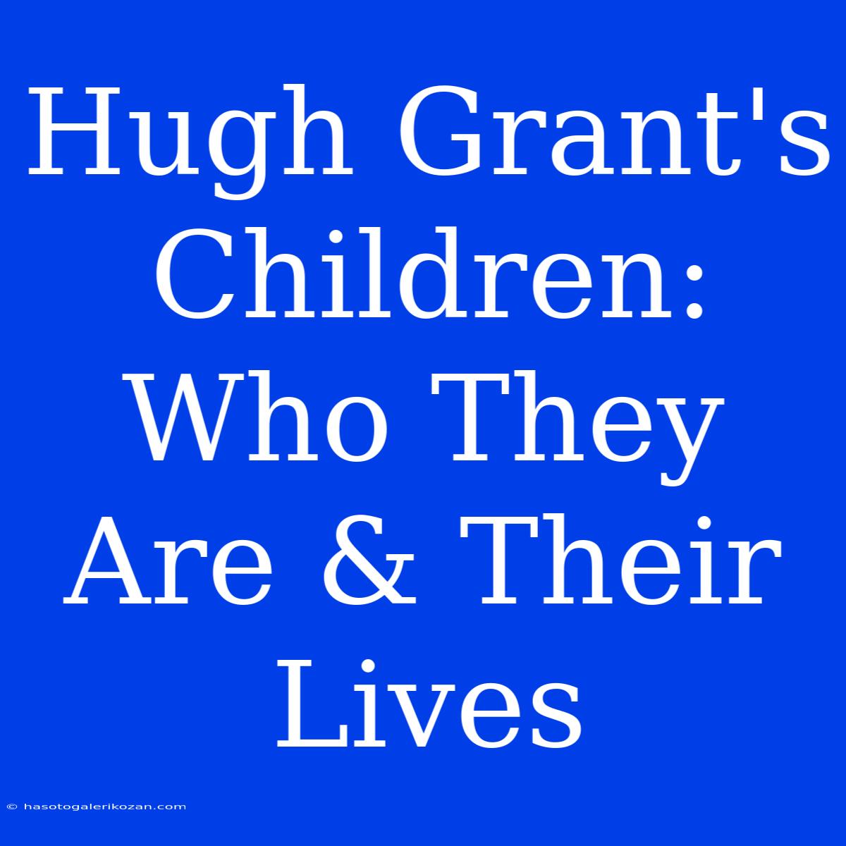 Hugh Grant's Children: Who They Are & Their Lives