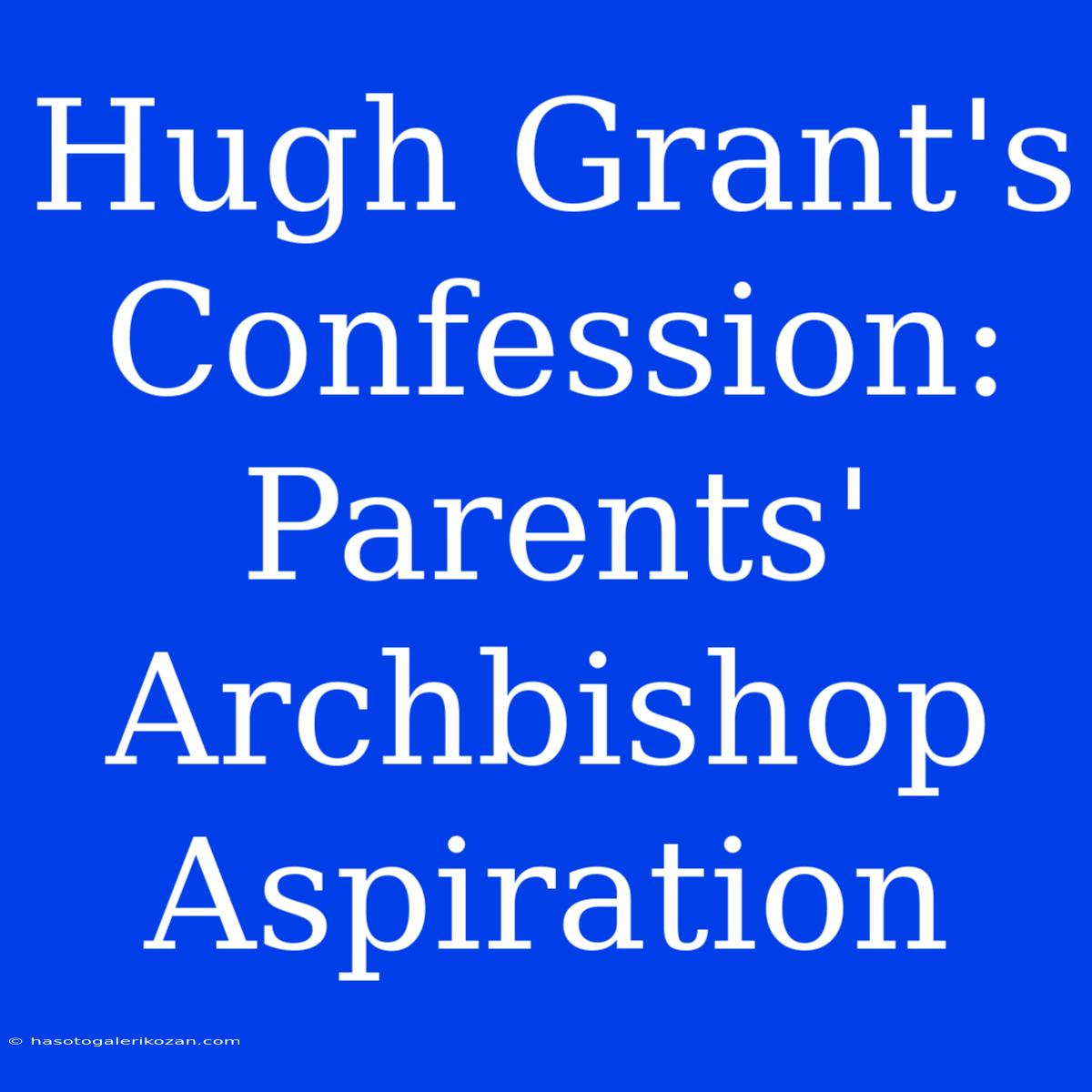 Hugh Grant's Confession: Parents' Archbishop Aspiration