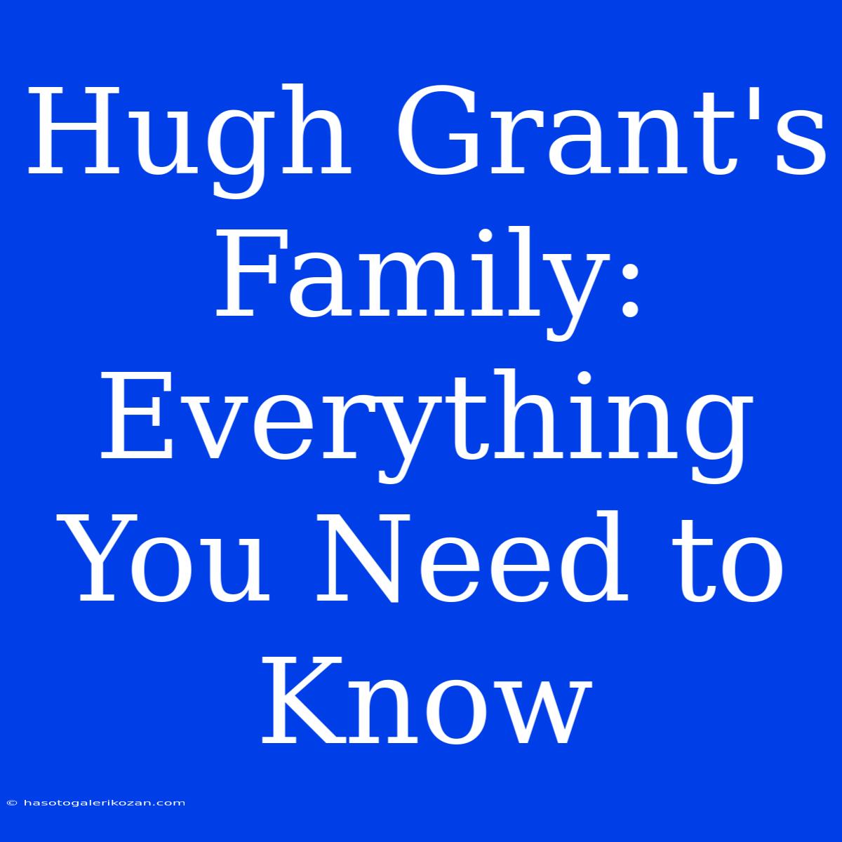 Hugh Grant's Family: Everything You Need To Know 