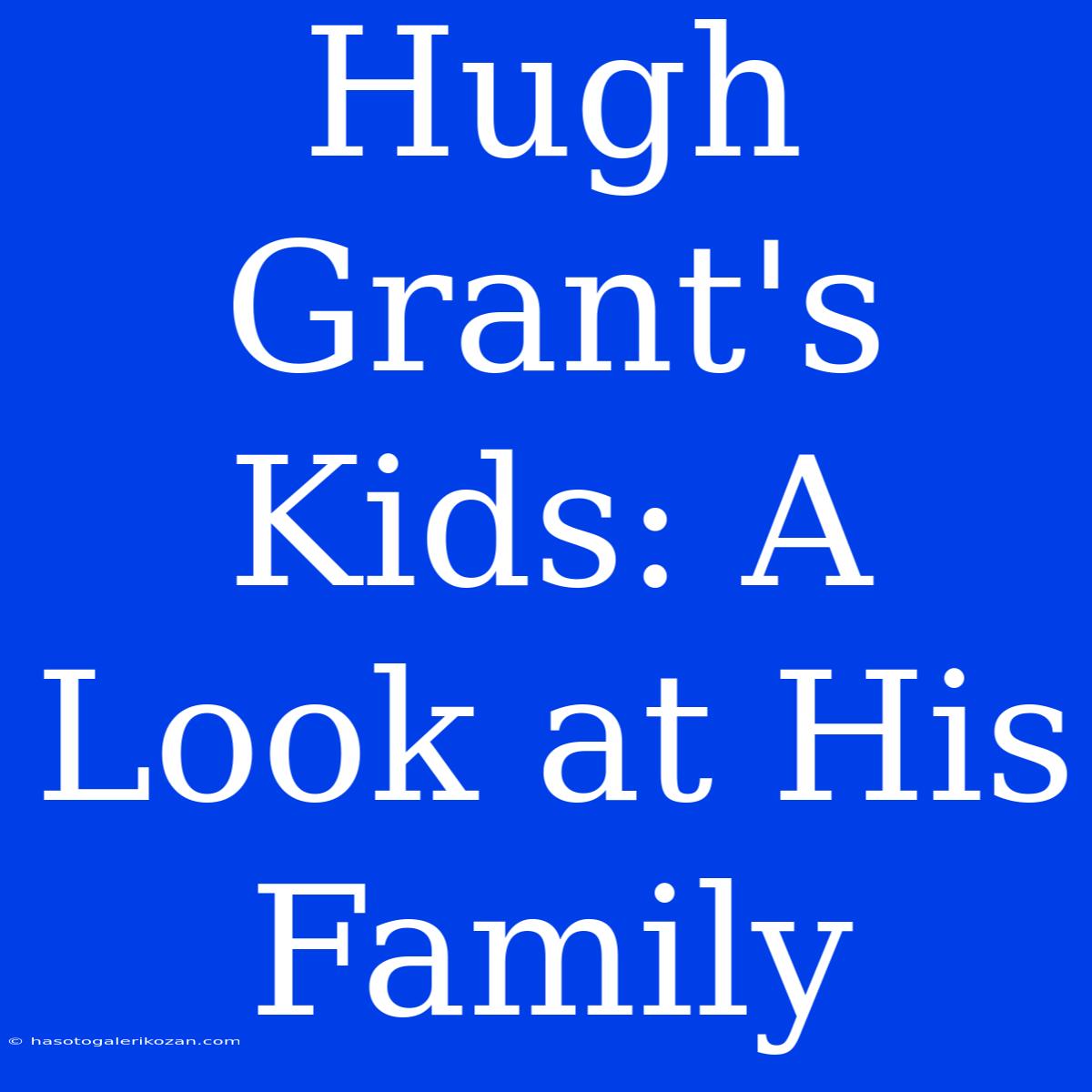 Hugh Grant's Kids: A Look At His Family