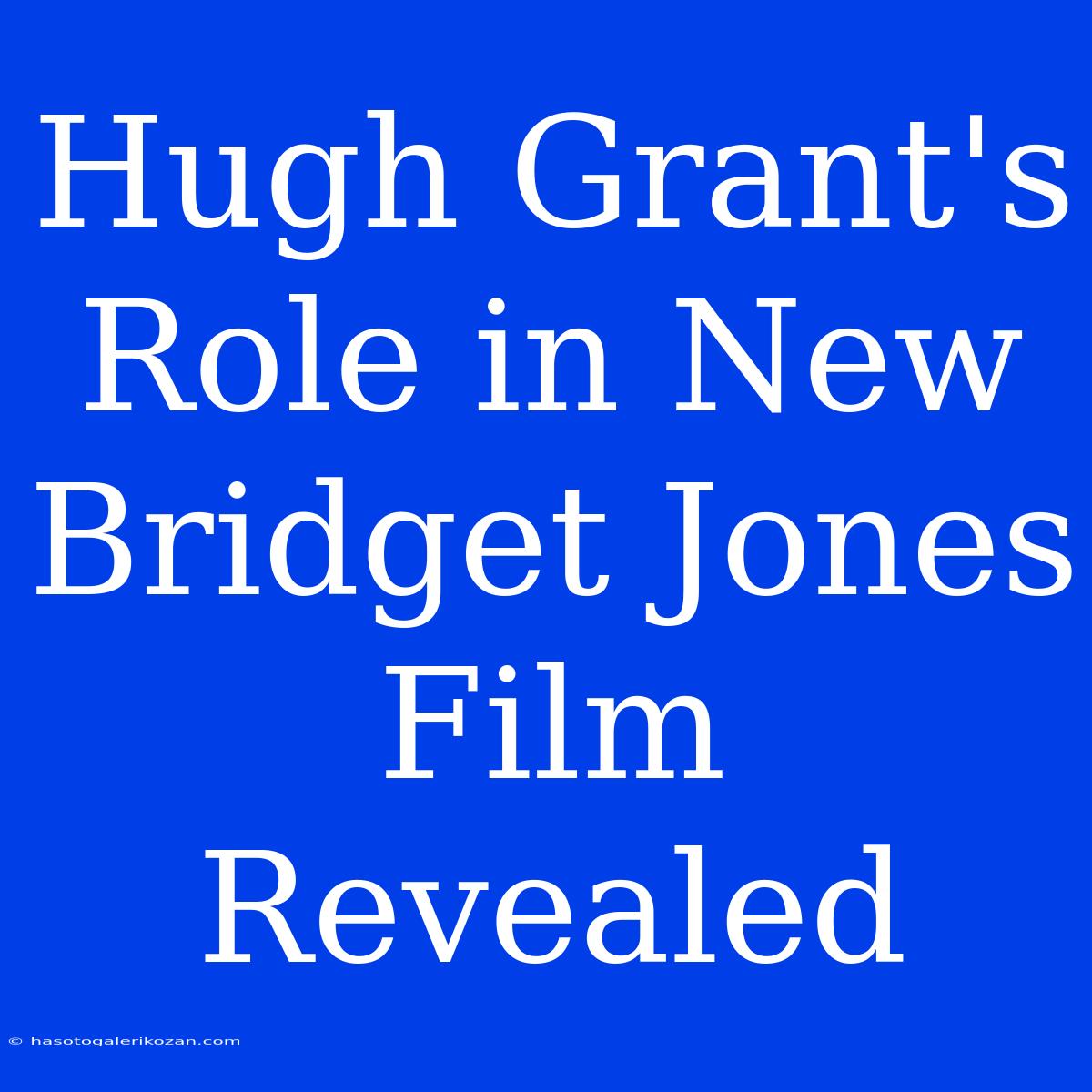 Hugh Grant's Role In New Bridget Jones Film Revealed 