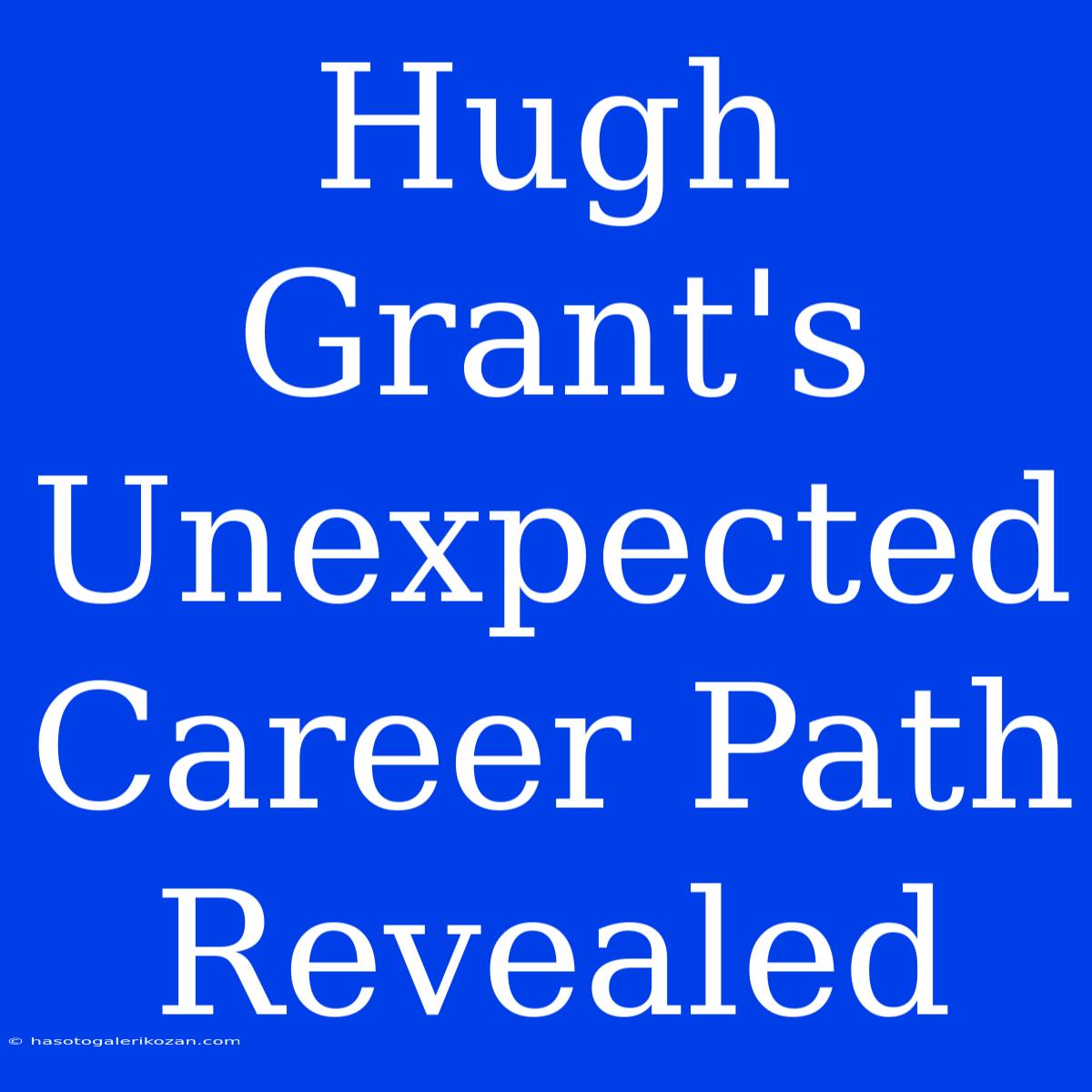 Hugh Grant's Unexpected Career Path Revealed