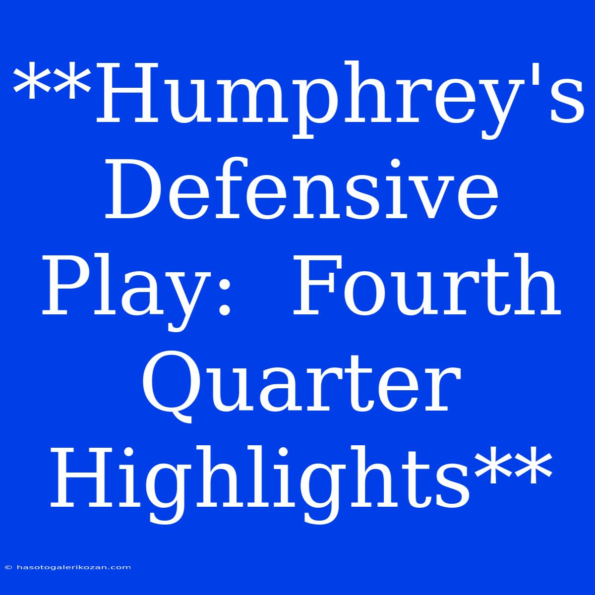 **Humphrey's Defensive Play:  Fourth Quarter Highlights**