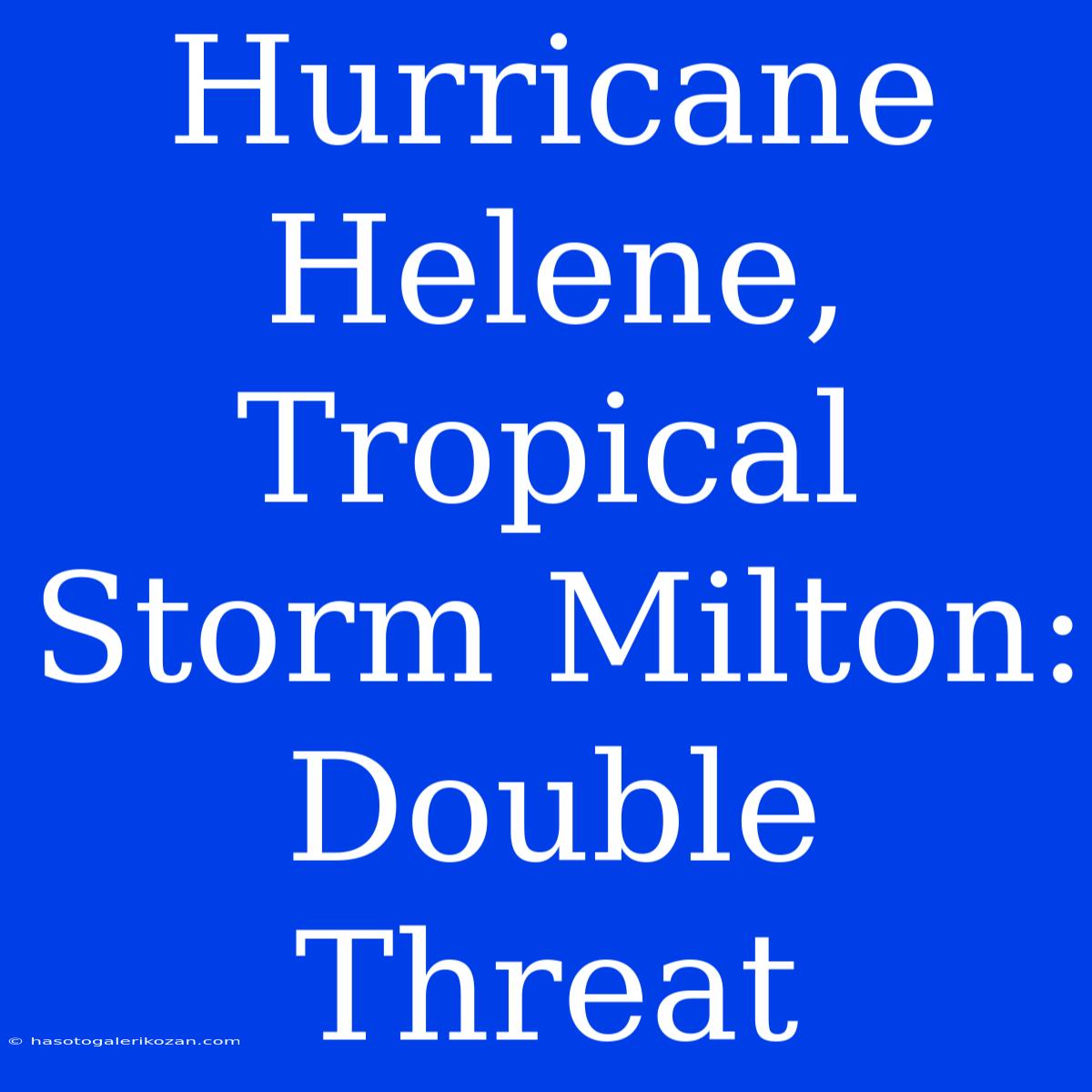 Hurricane Helene, Tropical Storm Milton: Double Threat