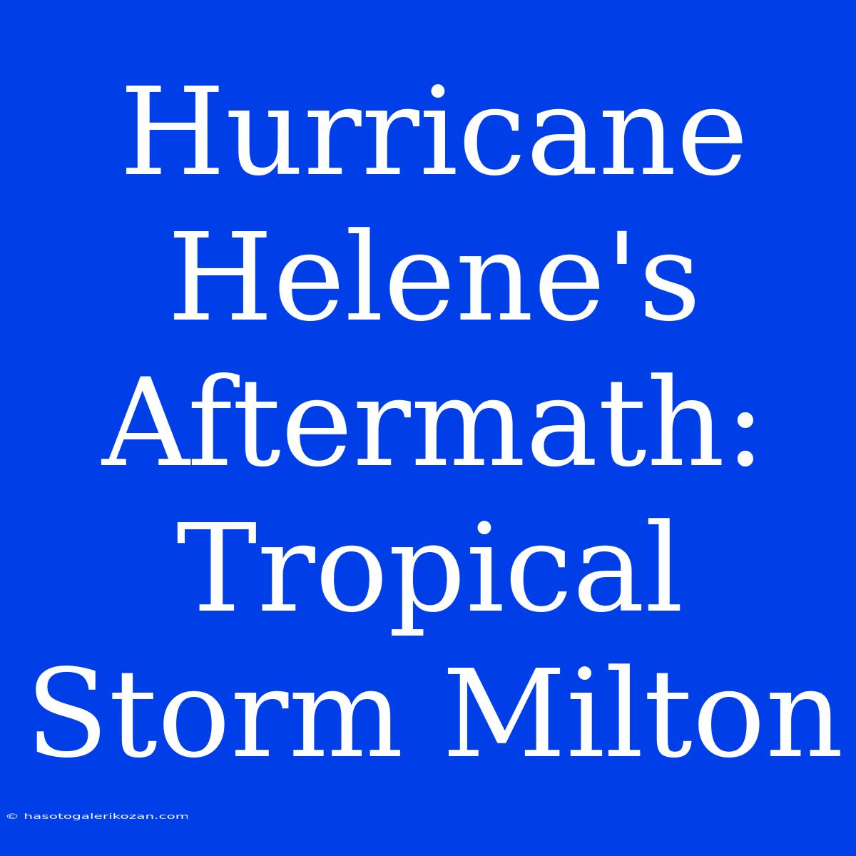 Hurricane Helene's Aftermath: Tropical Storm Milton