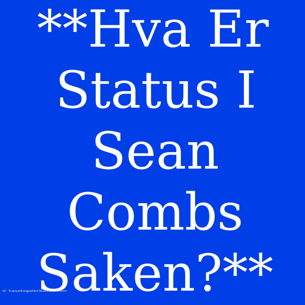 **Hva Er Status I Sean Combs Saken?**