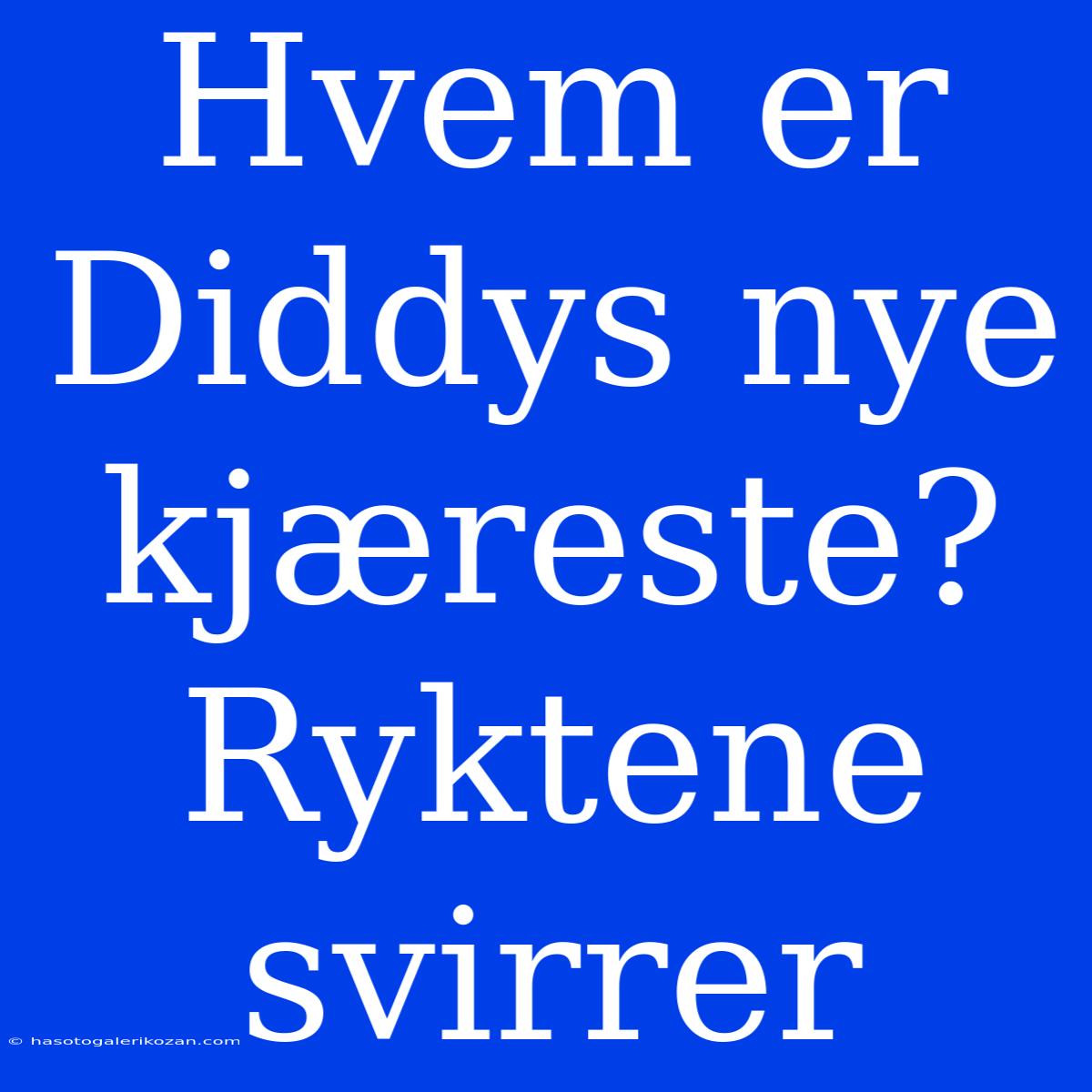 Hvem Er Diddys Nye Kjæreste? Ryktene Svirrer