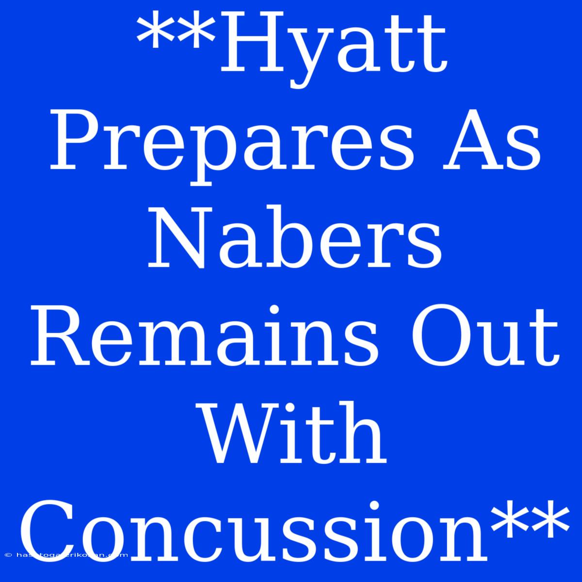 **Hyatt Prepares As Nabers Remains Out With Concussion**