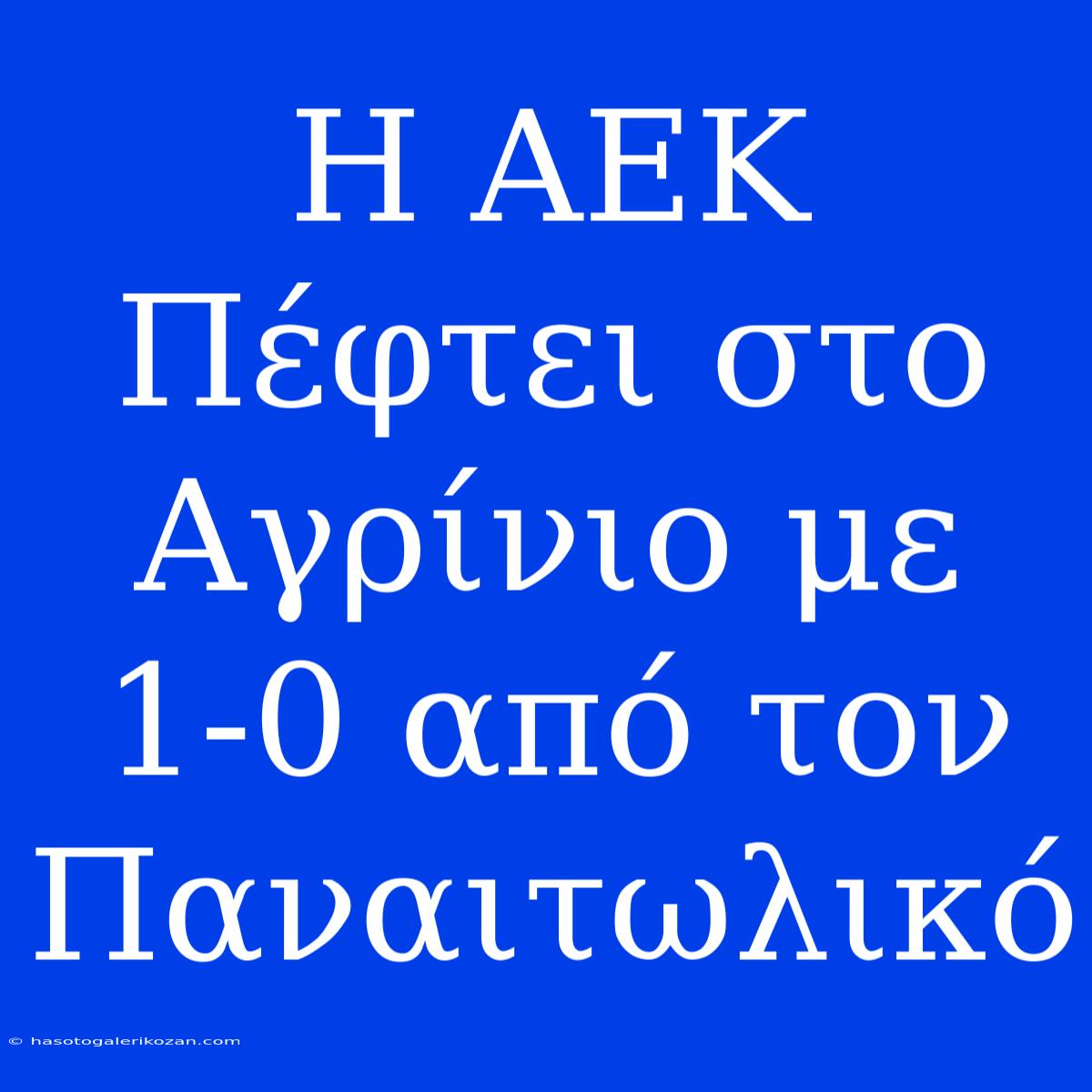 Η ΑΕΚ Πέφτει Στο Αγρίνιο Με 1-0 Από Τον Παναιτωλικό