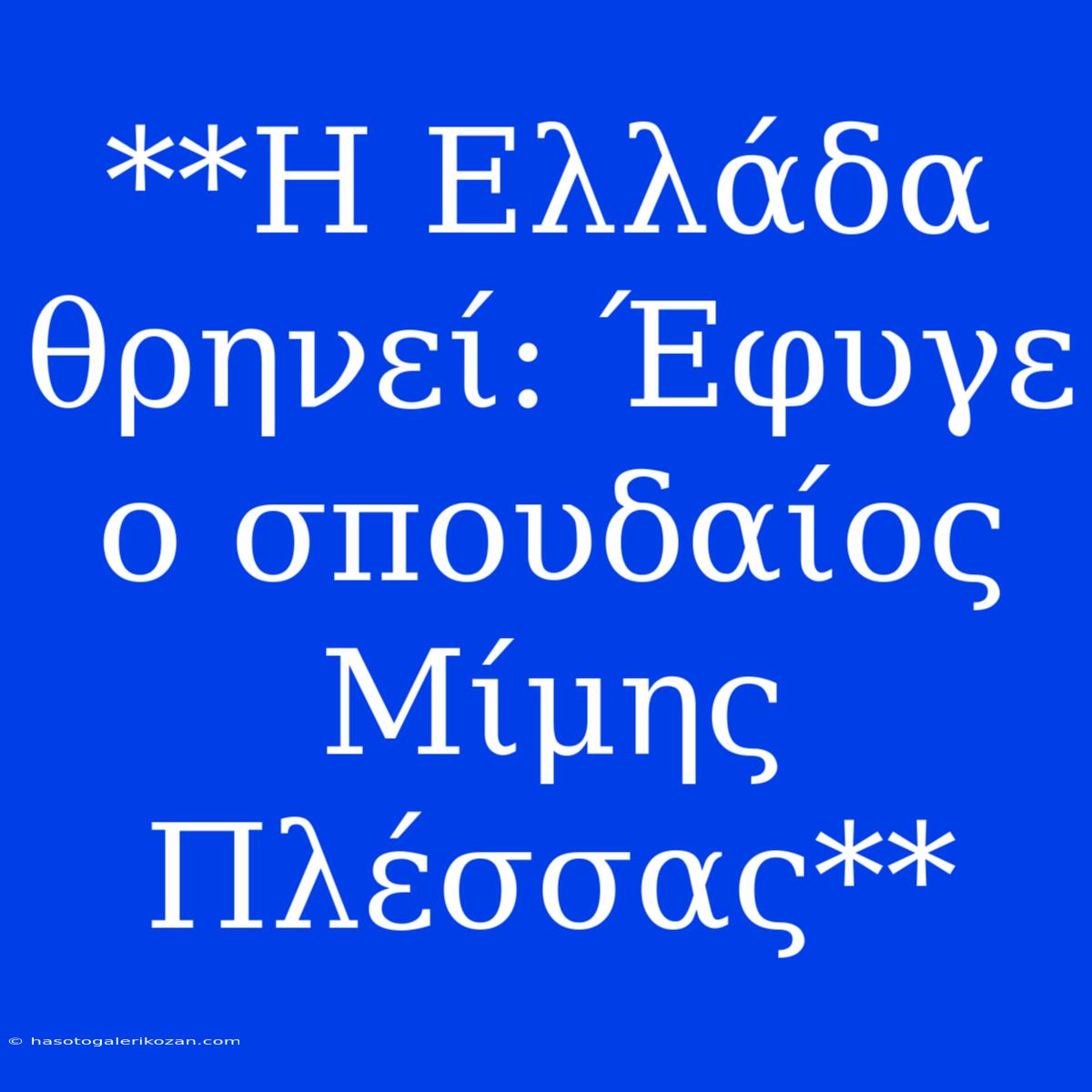 **Η Ελλάδα Θρηνεί: Έφυγε Ο Σπουδαίος Μίμης Πλέσσας** 