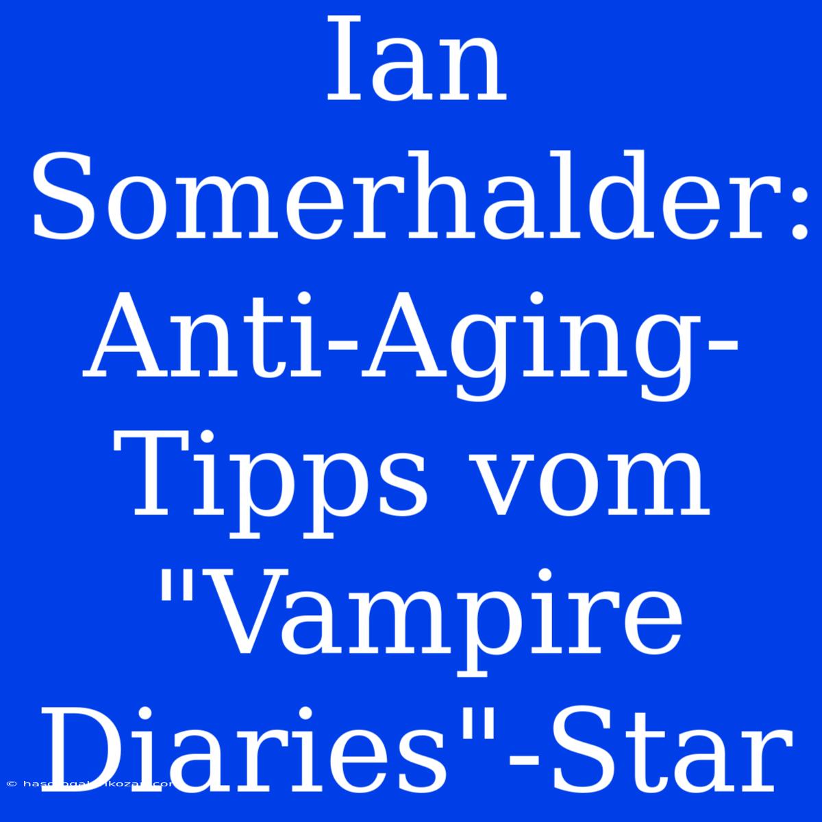 Ian Somerhalder: Anti-Aging-Tipps Vom 