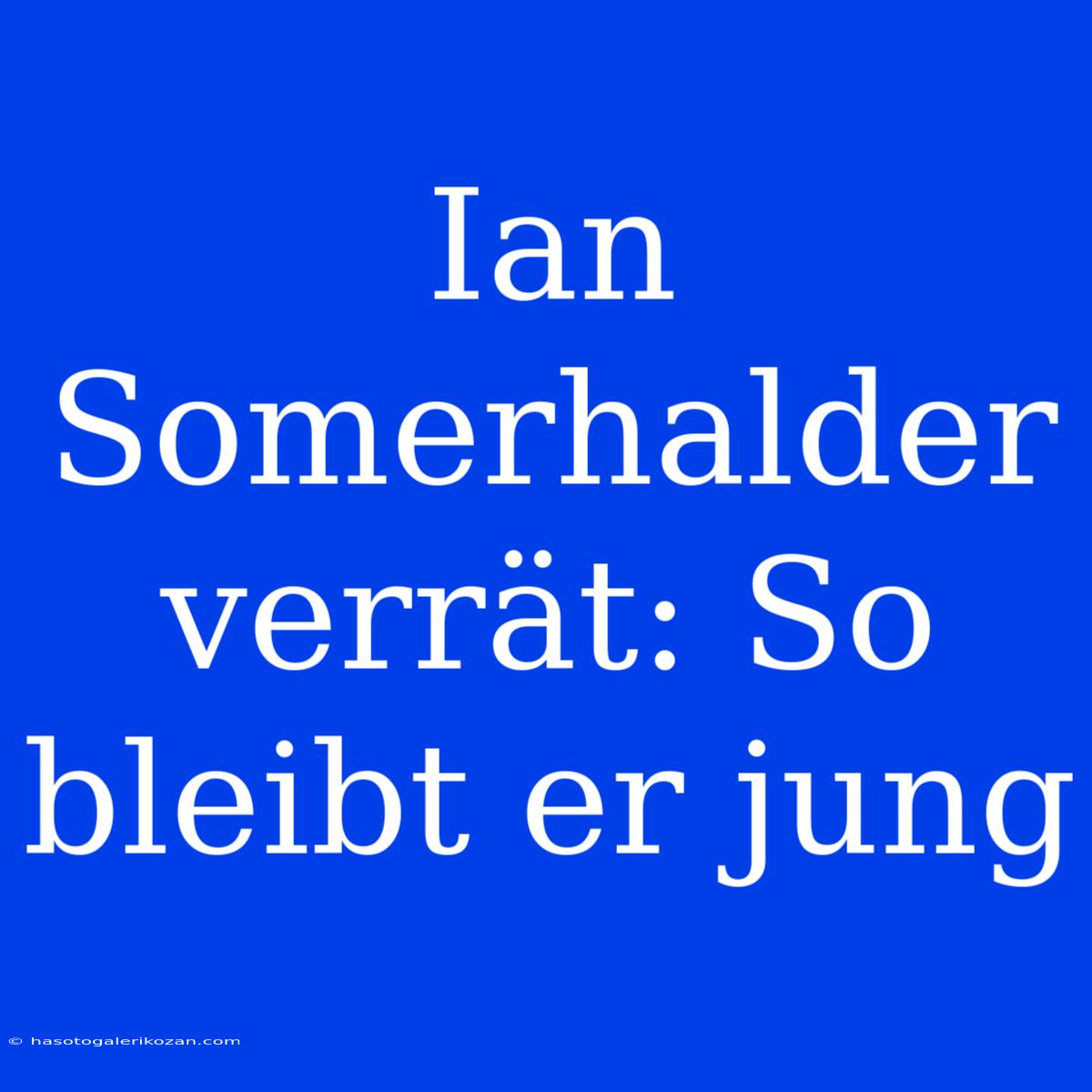 Ian Somerhalder Verrät: So Bleibt Er Jung 