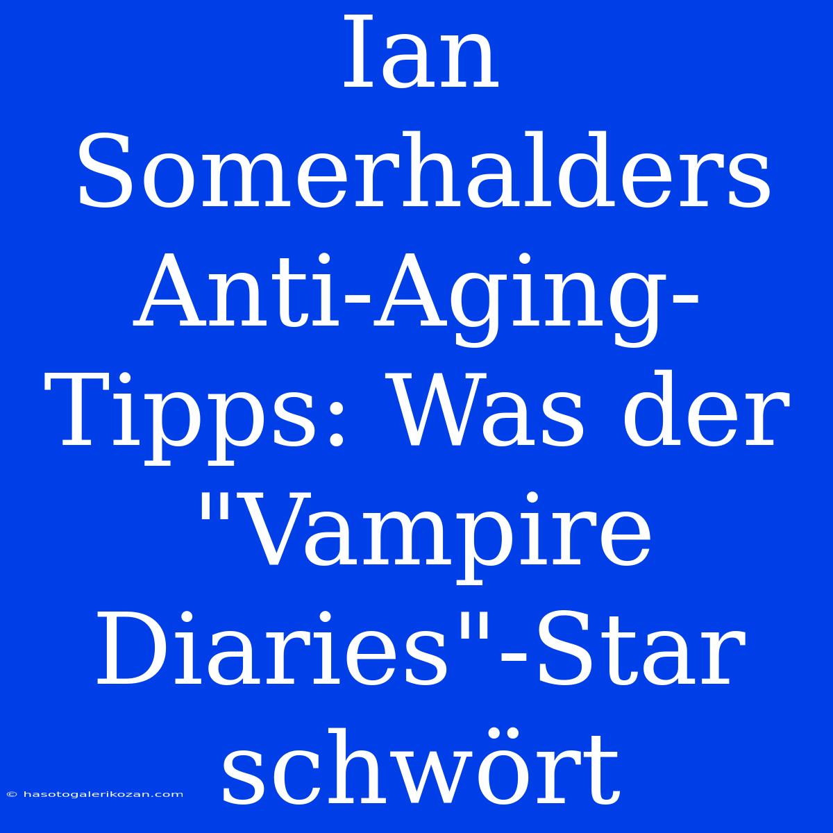 Ian Somerhalders Anti-Aging-Tipps: Was Der 