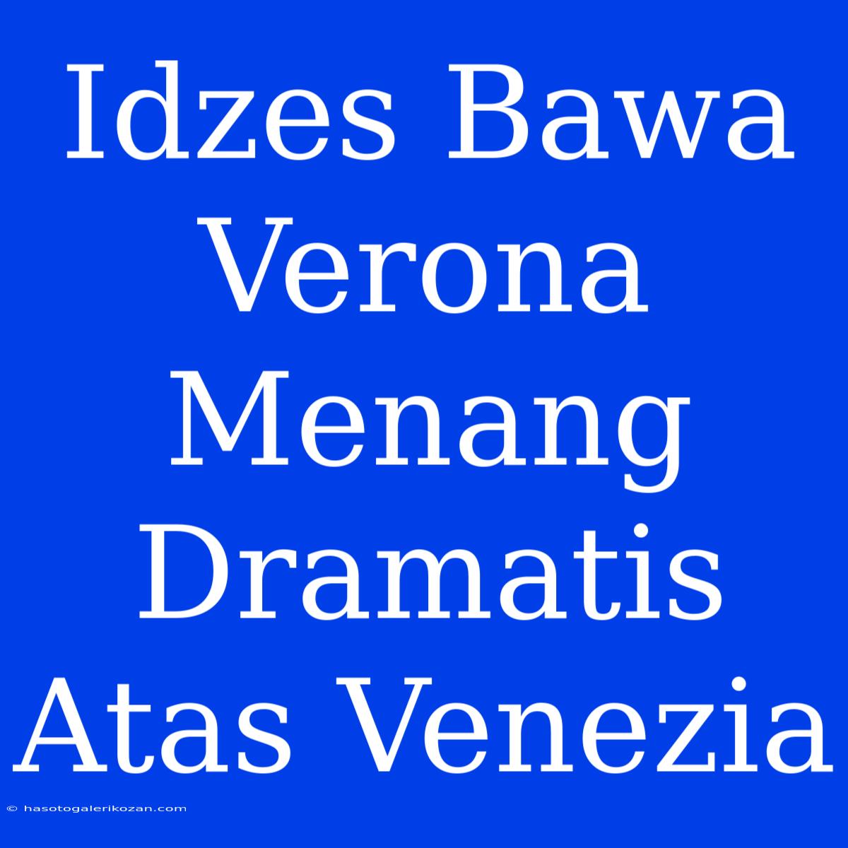 Idzes Bawa Verona Menang Dramatis Atas Venezia