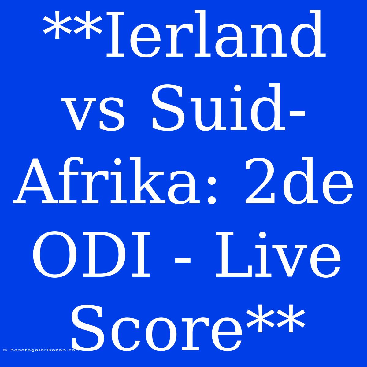 **Ierland Vs Suid-Afrika: 2de ODI - Live Score**