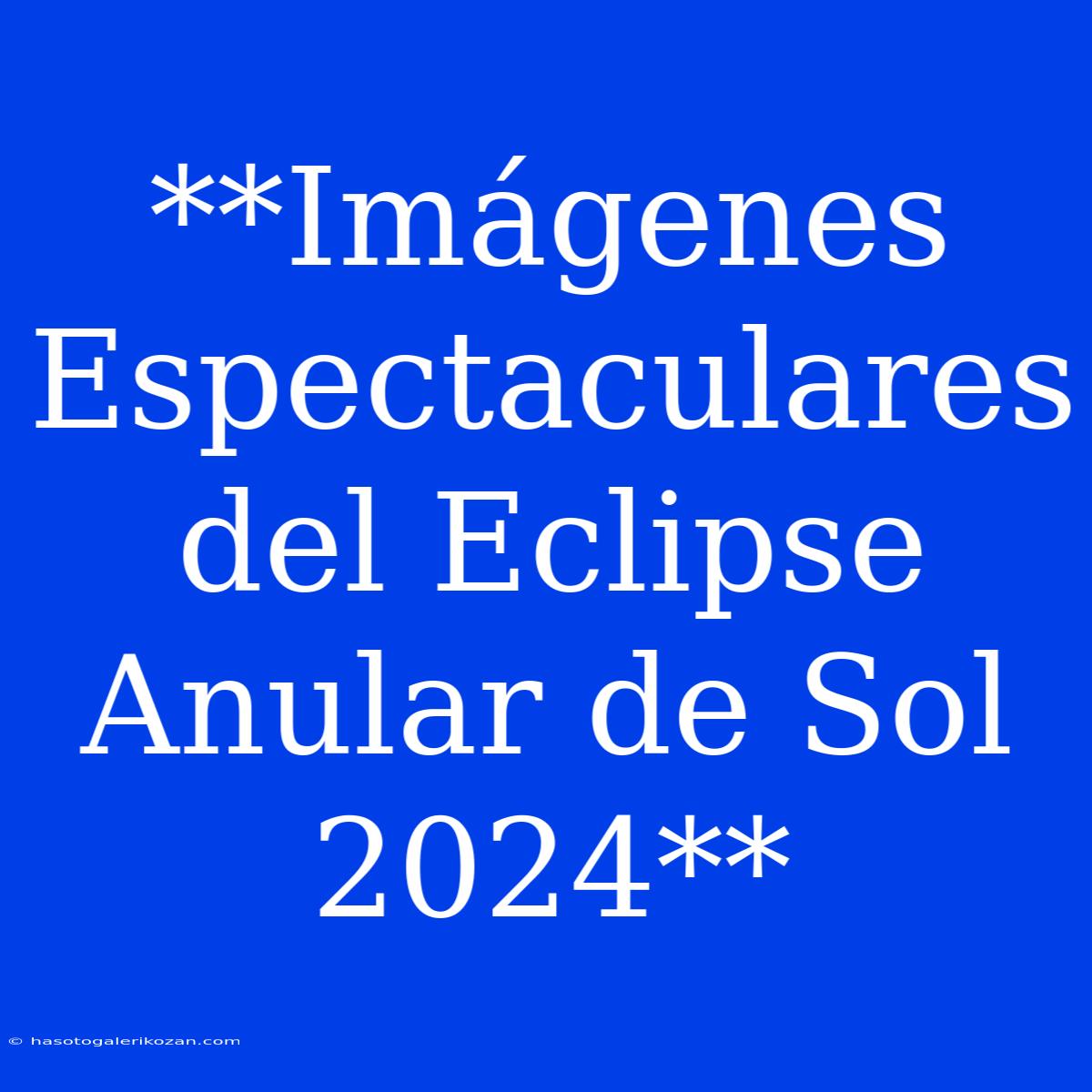 **Imágenes Espectaculares Del Eclipse Anular De Sol 2024**