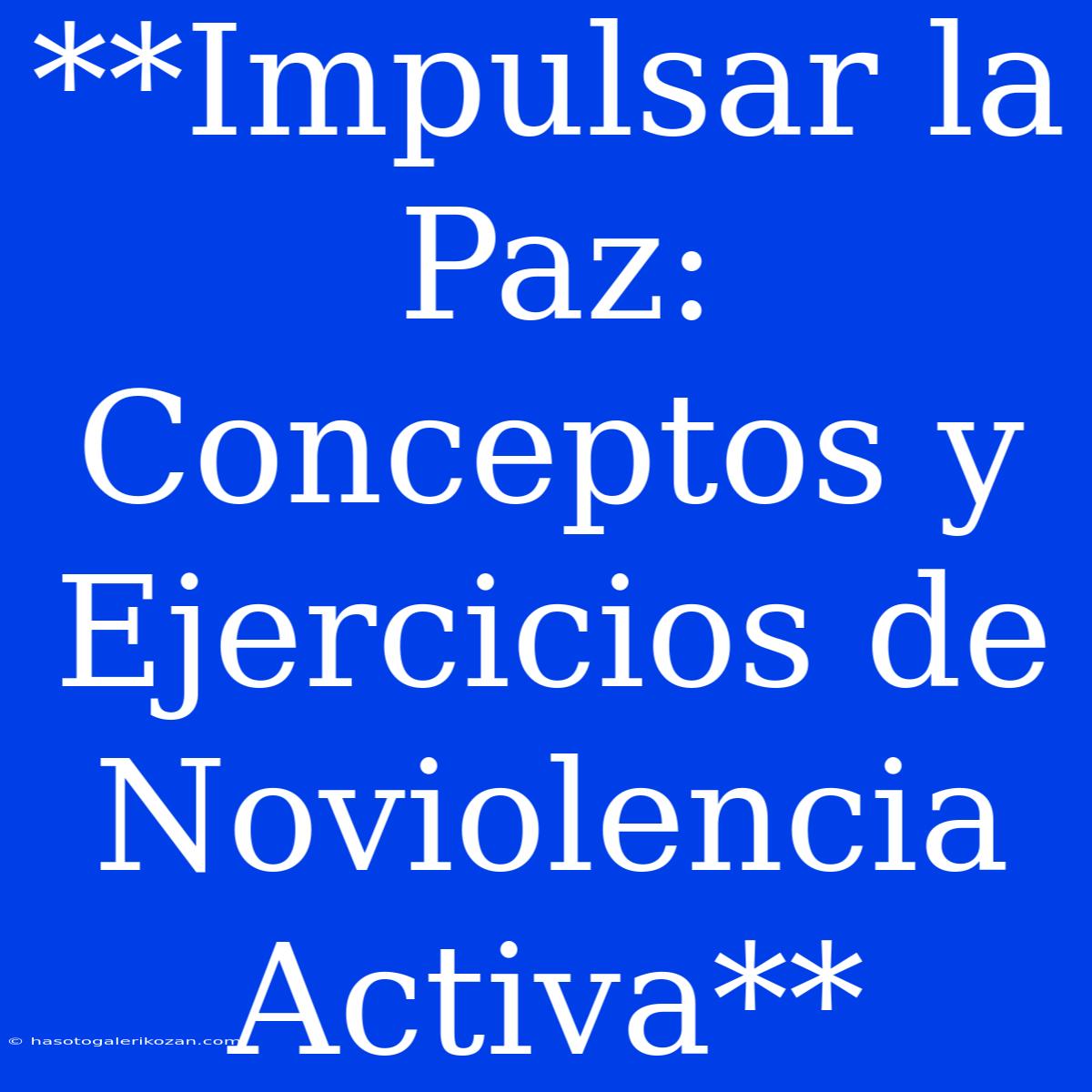 **Impulsar La Paz: Conceptos Y Ejercicios De Noviolencia Activa** 