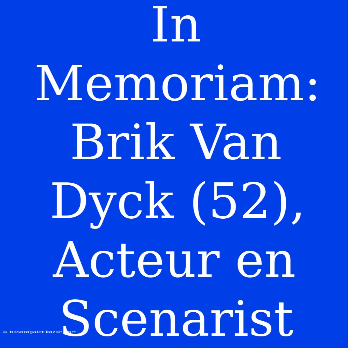 In Memoriam: Brik Van Dyck (52), Acteur En Scenarist