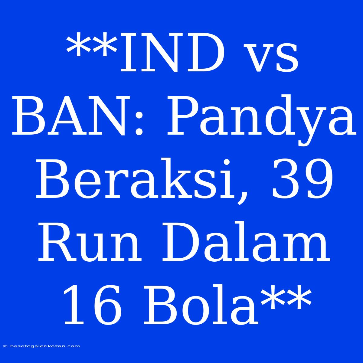 **IND Vs BAN: Pandya Beraksi, 39 Run Dalam 16 Bola** 