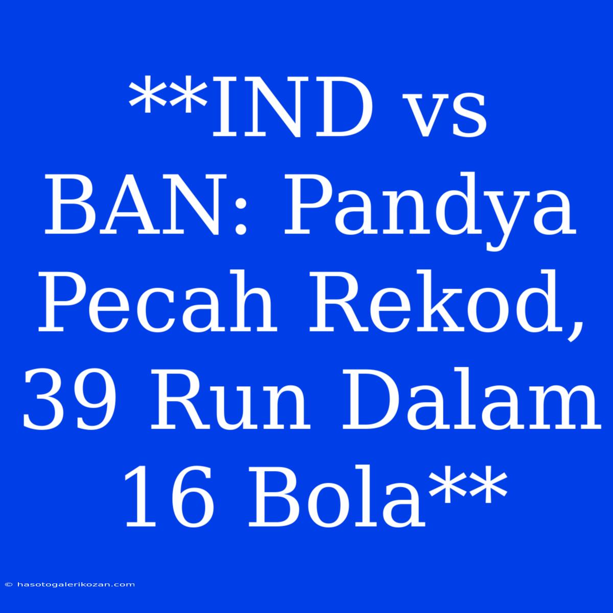 **IND Vs BAN: Pandya Pecah Rekod, 39 Run Dalam 16 Bola**