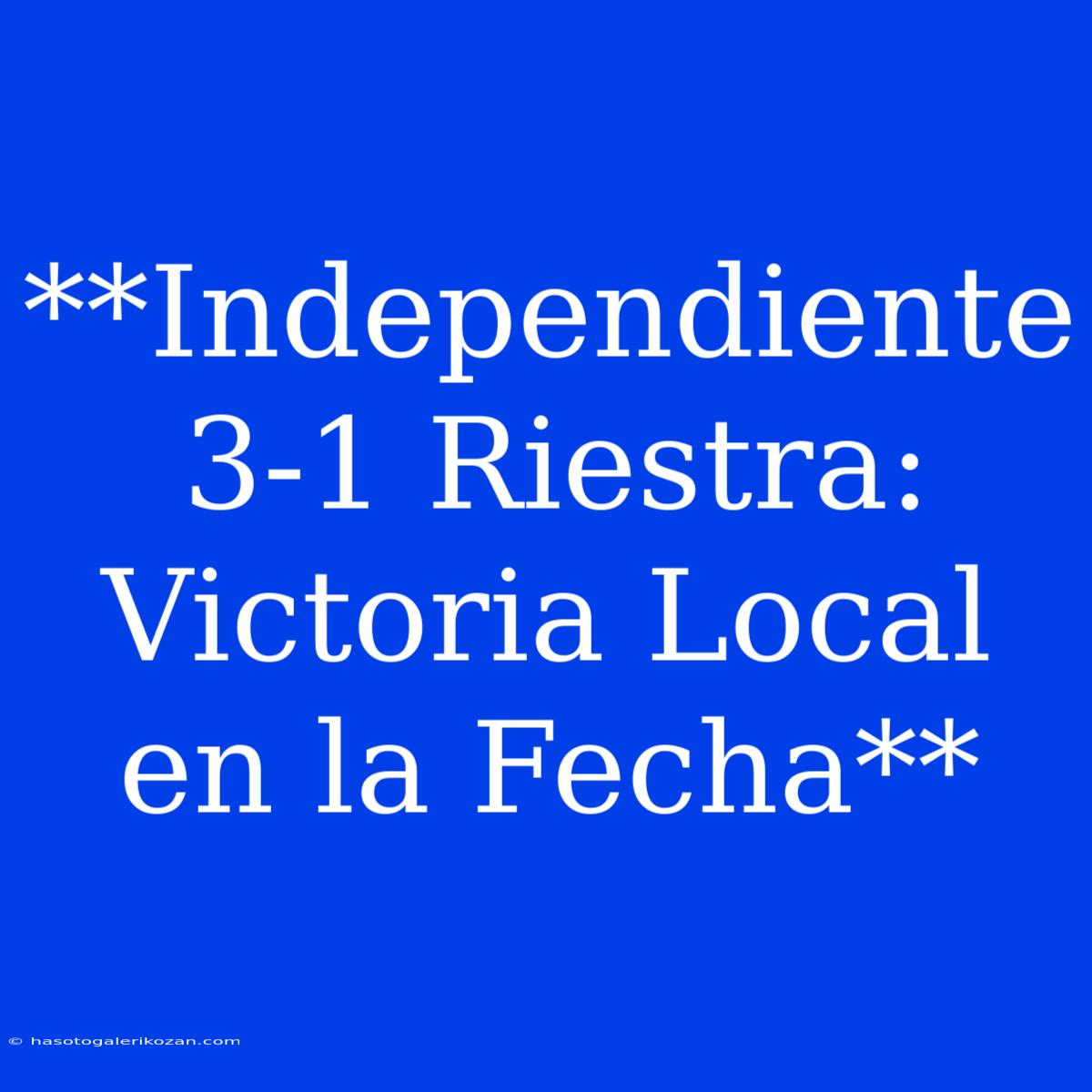 **Independiente 3-1 Riestra: Victoria Local En La Fecha**