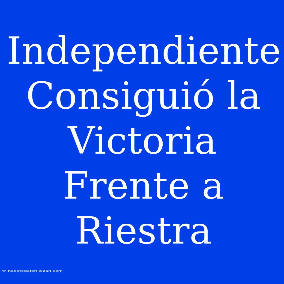 Independiente Consiguió La Victoria Frente A Riestra