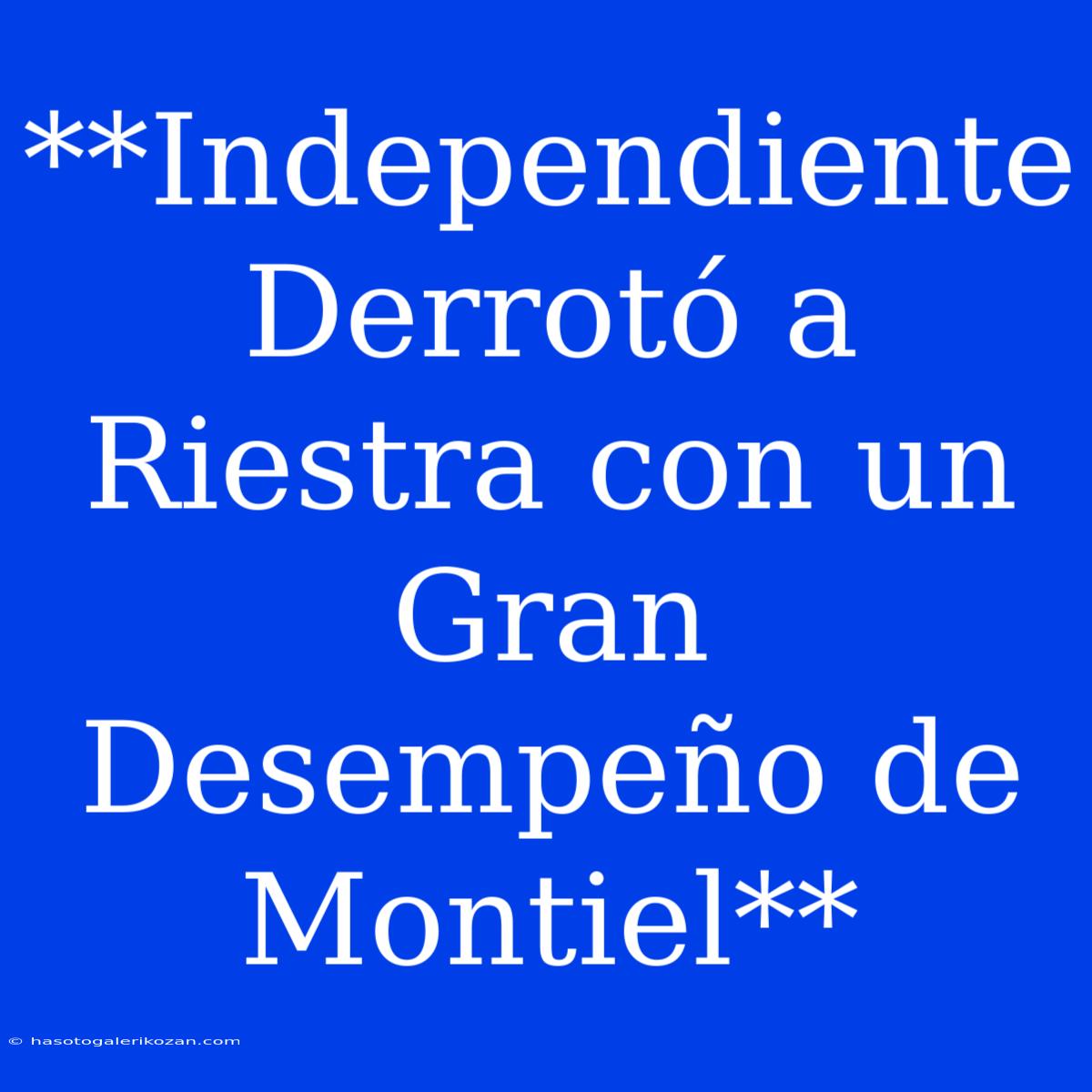 **Independiente Derrotó A Riestra Con Un Gran Desempeño De Montiel** 