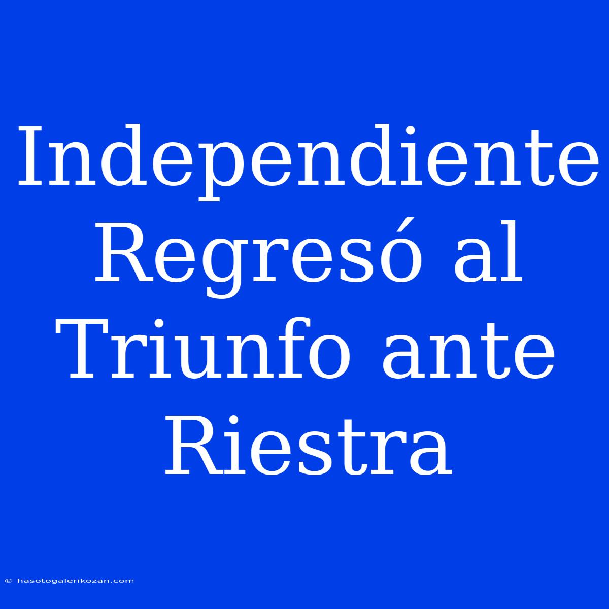 Independiente Regresó Al Triunfo Ante Riestra