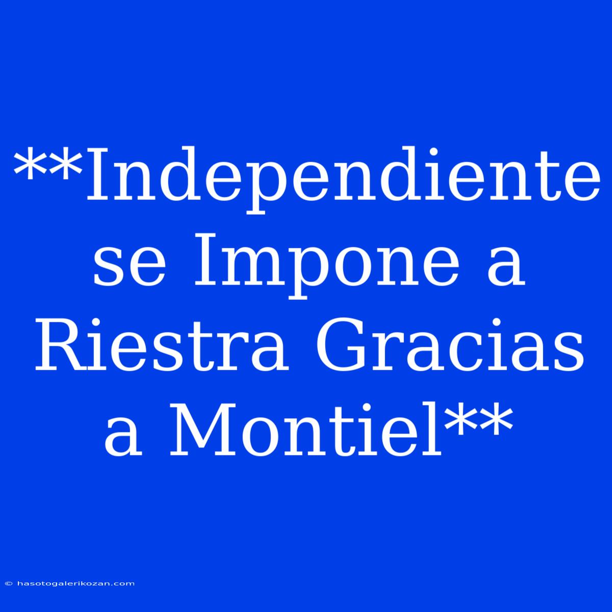 **Independiente Se Impone A Riestra Gracias A Montiel**